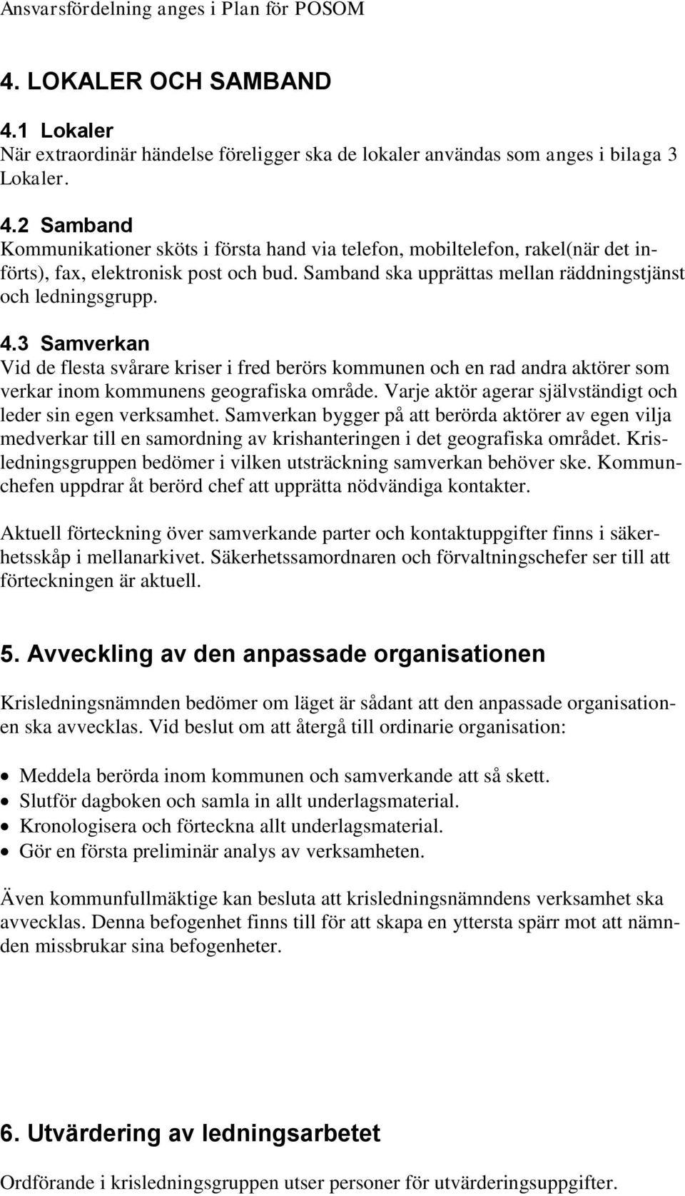 Varje aktör agerar självständigt och leder sin egen verksamhet. Samverkan bygger på att berörda aktörer av egen vilja medverkar till en samordning av krishanteringen i det geografiska området.