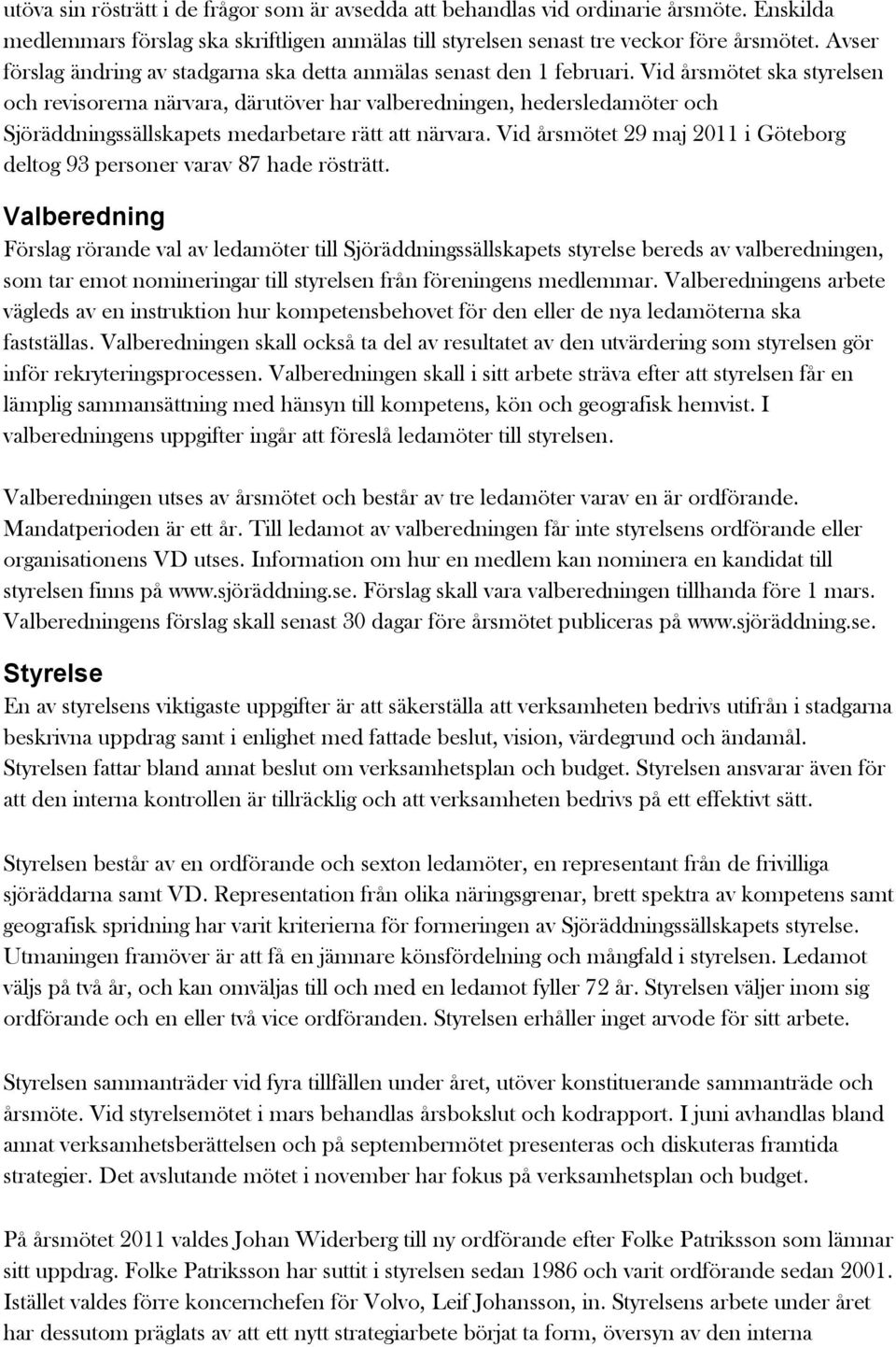 Vid årsmötet ska styrelsen och revisorerna närvara, därutöver har valberedningen, hedersledamöter och Sjöräddningssällskapets medarbetare rätt att närvara.