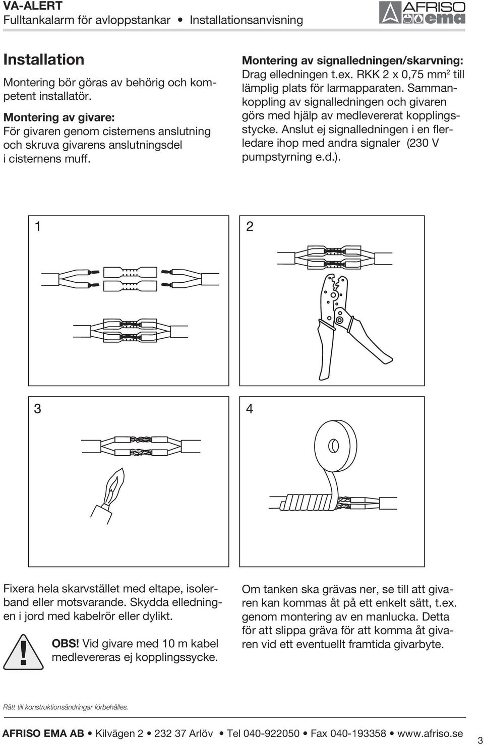 Sammankoppling av signalledningen och givaren görs med hjälp av medlevererat kopplingsstycke. Anslut ej signalledningen i en flerledare ihop med andra signaler (230 V pumpstyrning e.d.).