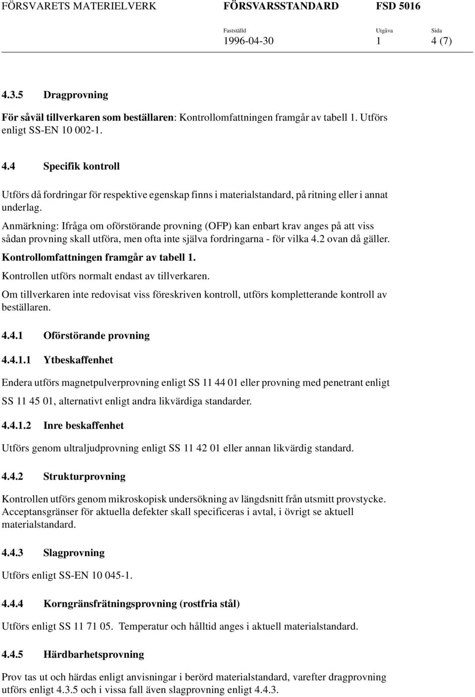 Kontrollomfattningen framgår av tabell 1. Kontrollen utförs normalt endast av tillverkaren. Om tillverkaren inte redovisat viss föreskriven kontroll, utförs kompletterande kontroll av beställaren. 4.