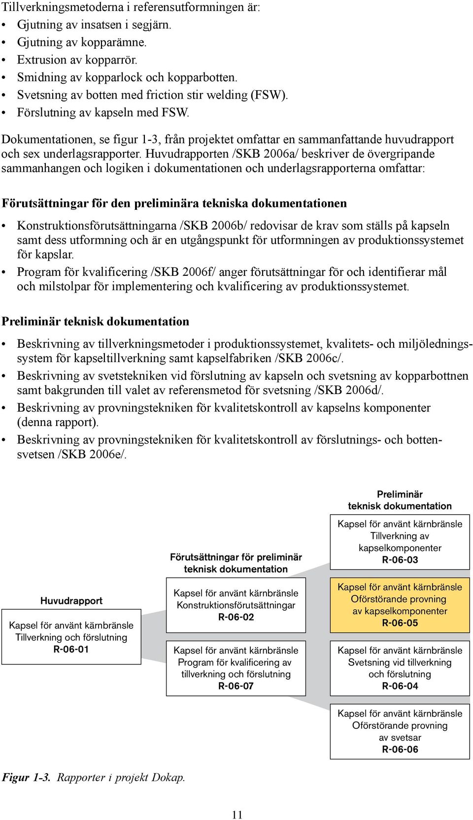 Huvudrapporten /SKB 2006a/ beskriver de övergripande sammanhangen och logiken i dokumentationen och underlagsrapporterna omfattar: Förutsättningar för den preliminära tekniska dokumentationen