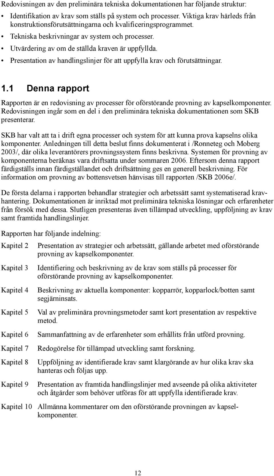 Presentation av handlingslinjer för att uppfylla krav och förutsättningar. 1.1 Denna rapport Rapporten är en redovisning av processer för oförstörande provning av kapselkomponenter.