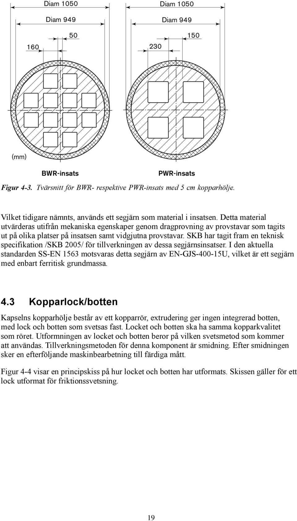 Detta material utvärderas utifrån mekaniska egenskaper genom dragprovning av provstavar som tagits ut på olika platser på insatsen samt vidgjutna provstavar.