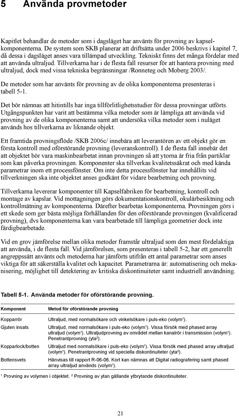 Tillverkarna har i de flesta fall resurser för att hantera provning med ultraljud, dock med vissa tekniska begränsningar /Ronneteg och Moberg 2003/.