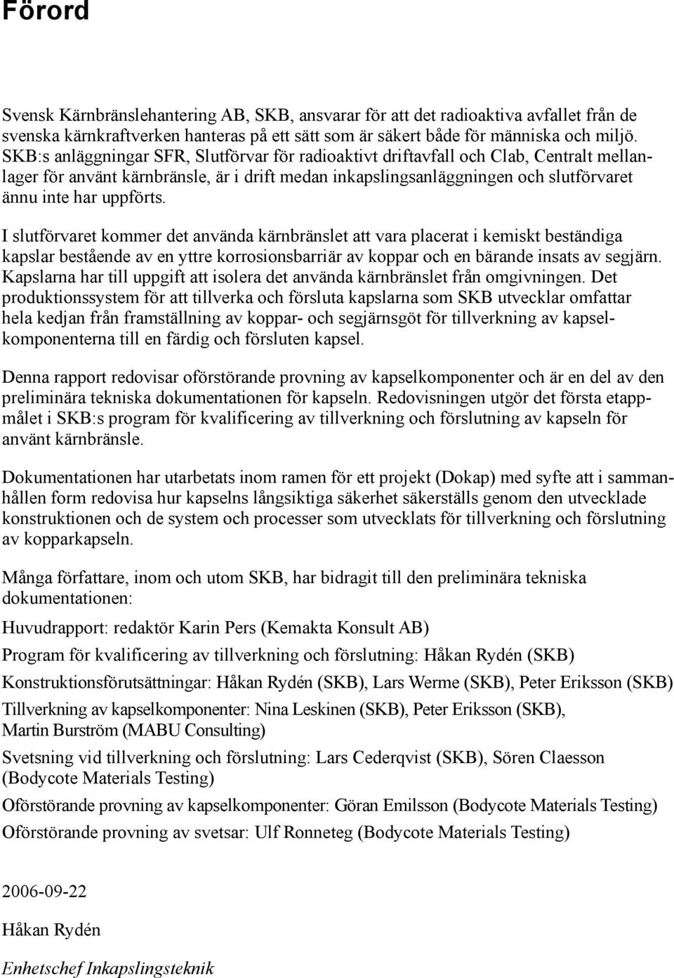 I slutförvaret kommer det använda kärnbränslet att vara placerat i kemiskt beständiga kapslar bestående av en yttre korrosionsbarriär av koppar och en bärande insats av segjärn.