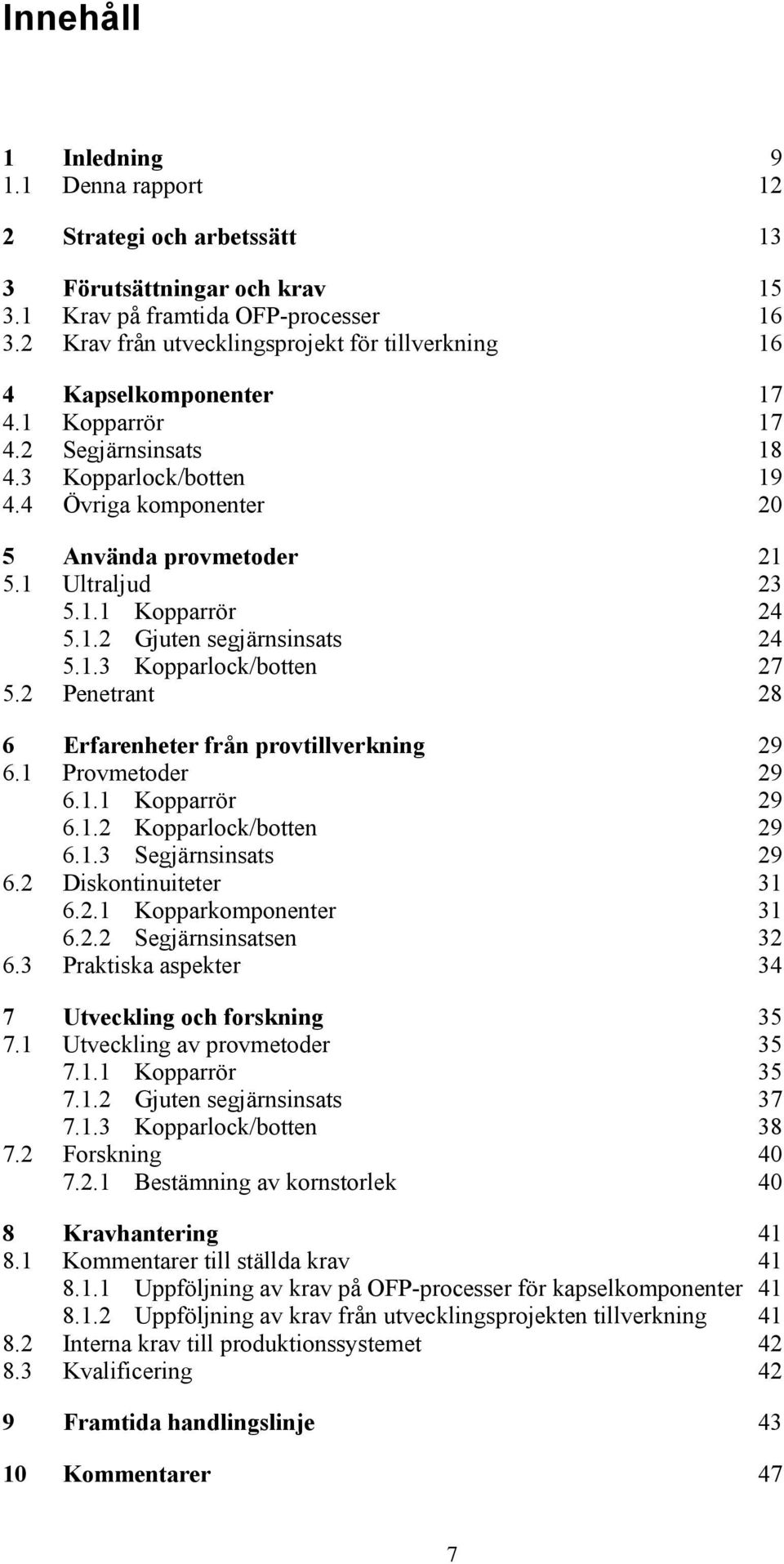 1 Ultraljud 23 5.1.1 Kopparrör 24 5.1.2 Gjuten segjärnsinsats 24 5.1.3 Kopparlock/botten 27 5.2 Penetrant 28 6 Erfarenheter från provtillverkning 29 6.1 Provmetoder 29 6.1.1 Kopparrör 29 6.1.2 Kopparlock/botten 29 6.