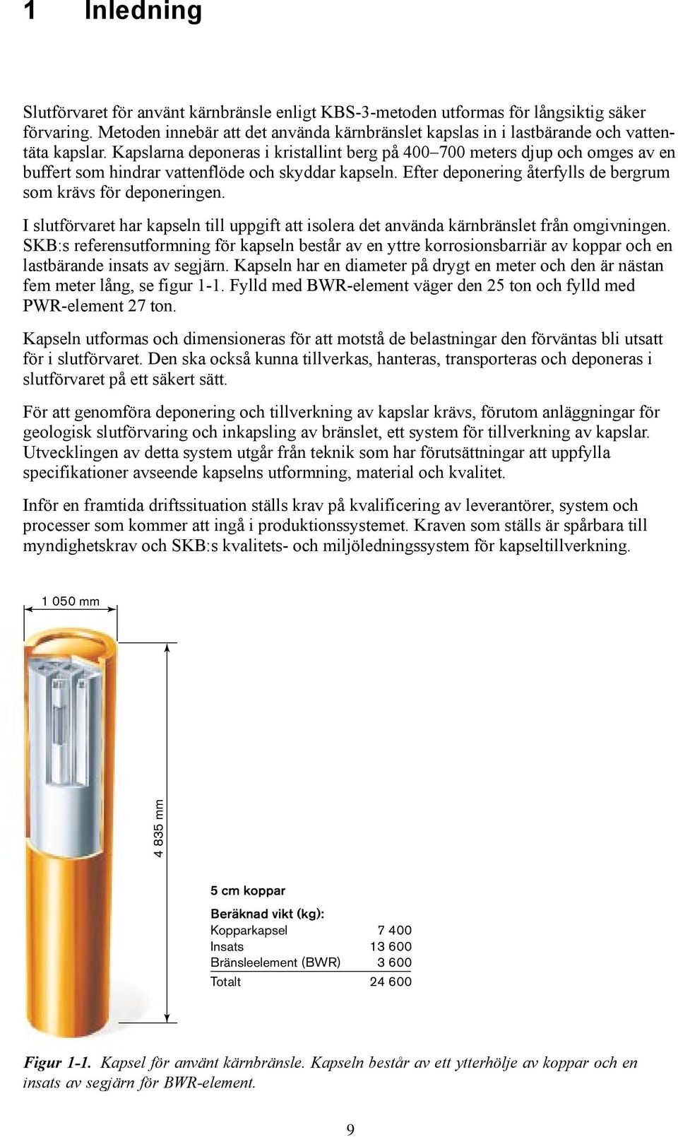 Kapslarna deponeras i kristallint berg på 400 700 meters djup och omges av en buffert som hindrar vattenflöde och skyddar kapseln. Efter deponering återfylls de bergrum som krävs för deponeringen.