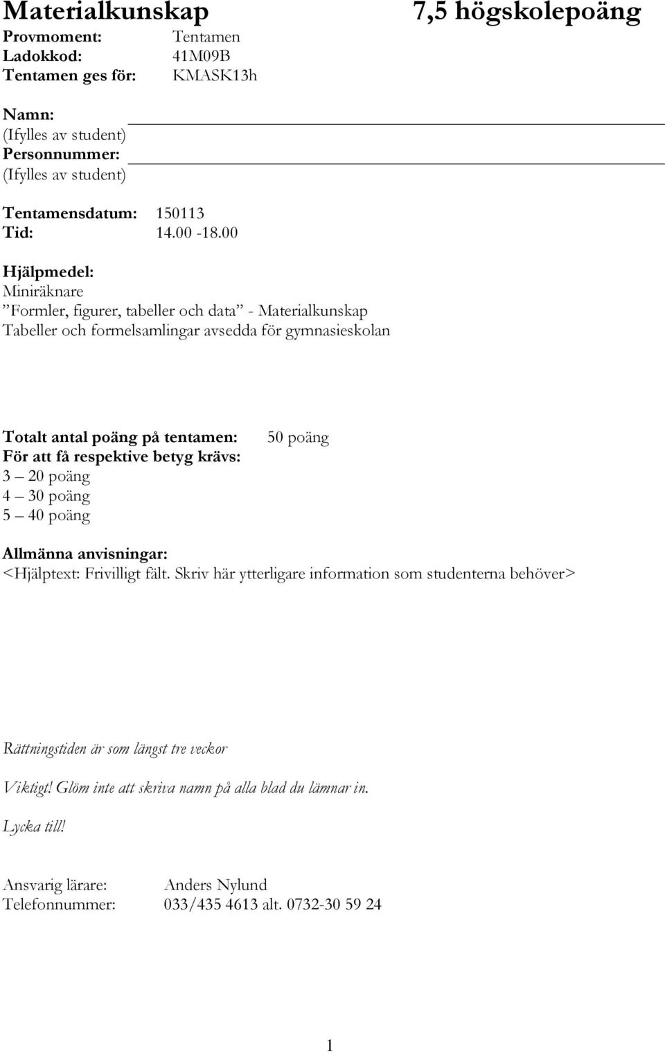 00 Hjälpmedel: Miniräknare Formler, figurer, tabeller och data - Materialkunskap Tabeller och formelsamlingar avsedda för gymnasieskolan Totalt antal poäng på tentamen: För att få