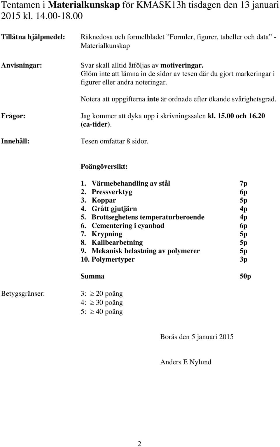 Glöm inte att lämna in de sidor av tesen där du gjort markeringar i figurer eller andra noteringar. Notera att uppgifterna inte är ordnade efter ökande svårighetsgrad.