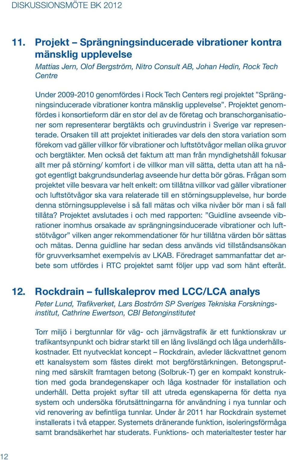 Projektet genomfördes i konsortieform där en stor del av de företag och branschorganisationer som representerar bergtäkts och gruvindustrin i Sverige var representerade.