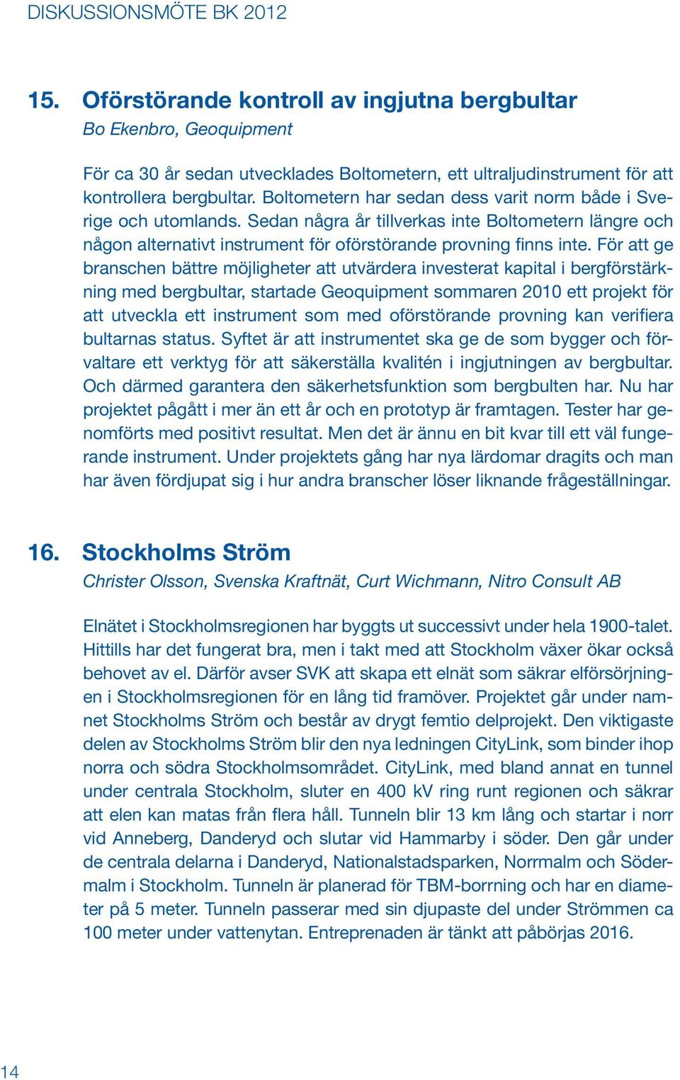 För att ge branschen bättre möjligheter att utvärdera investerat kapital i bergförstärkning med bergbultar, startade Geoquipment sommaren 2010 ett projekt för att utveckla ett instrument som med