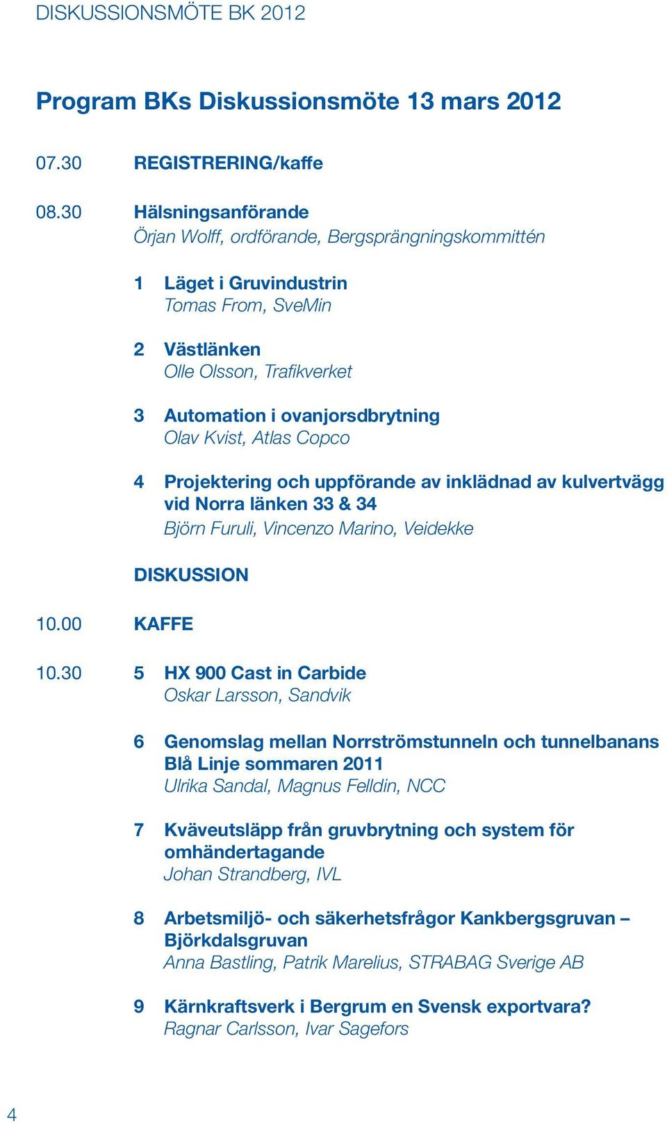 Atlas Copco 4 Projektering och uppförande av inklädnad av kulvertvägg vid Norra länken 33 & 34 Björn Furuli, Vincenzo Marino, Veidekke DISKUSSION 10.00 KAFFE 10.