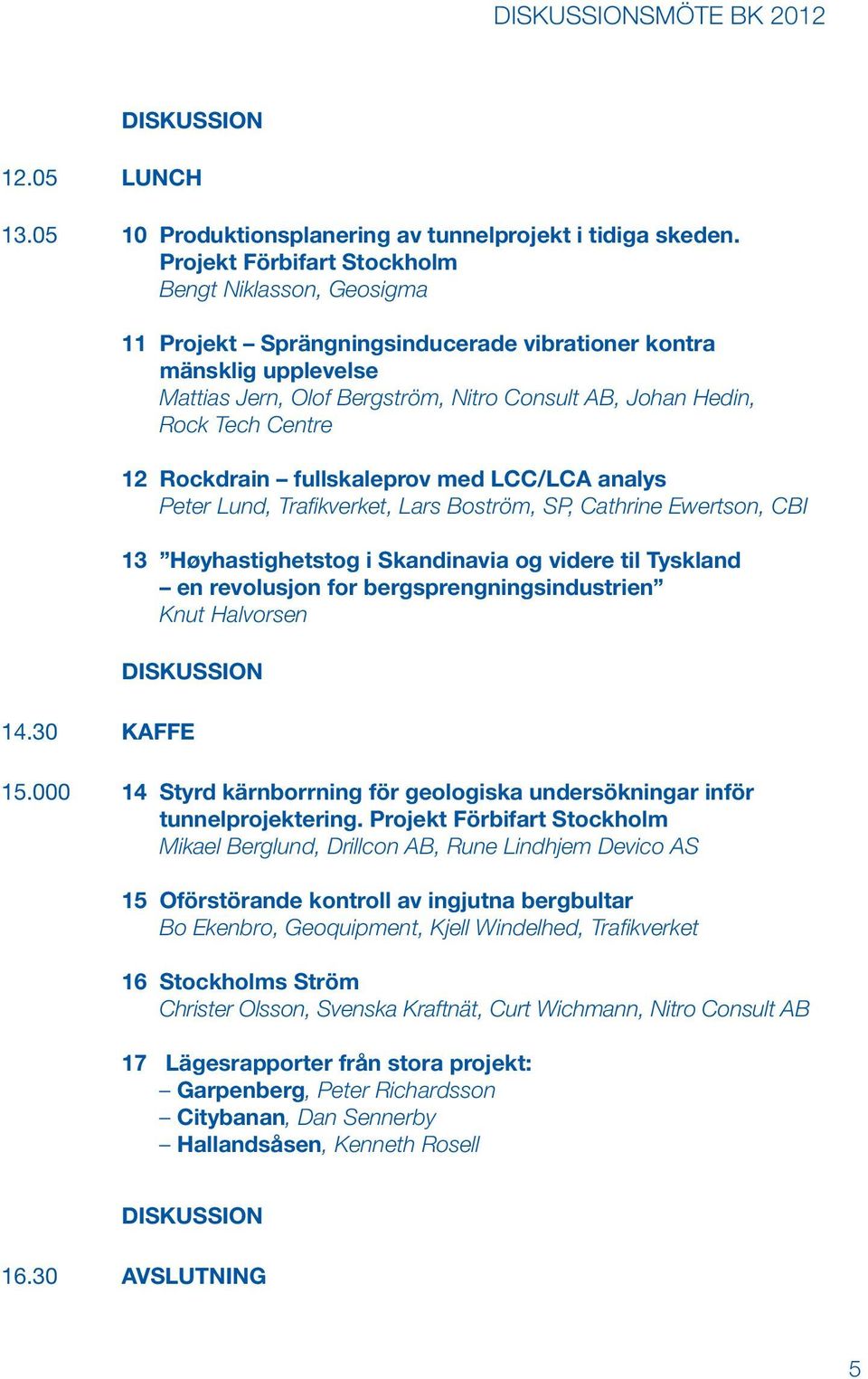 Centre 12 Rockdrain fullskaleprov med LCC/LCA analys Peter Lund, Trafikverket, Lars Boström, SP, Cathrine Ewertson, CBI 13 Høyhastighetstog i Skandinavia og videre til Tyskland en revolusjon for