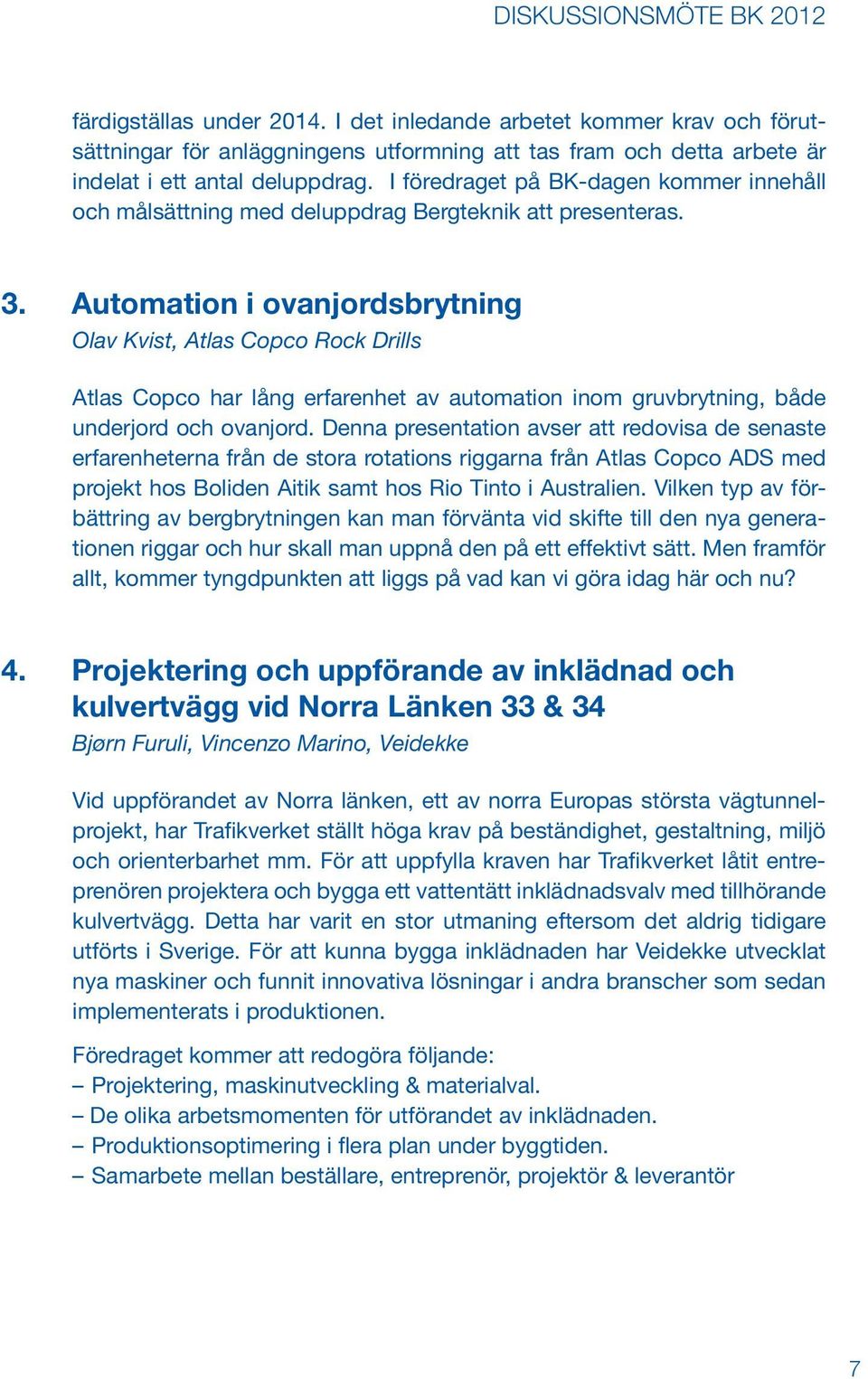 Automation i ovanjordsbrytning Olav Kvist, Atlas Copco Rock Drills Atlas Copco har lång erfarenhet av automation inom gruvbrytning, både underjord och ovanjord.