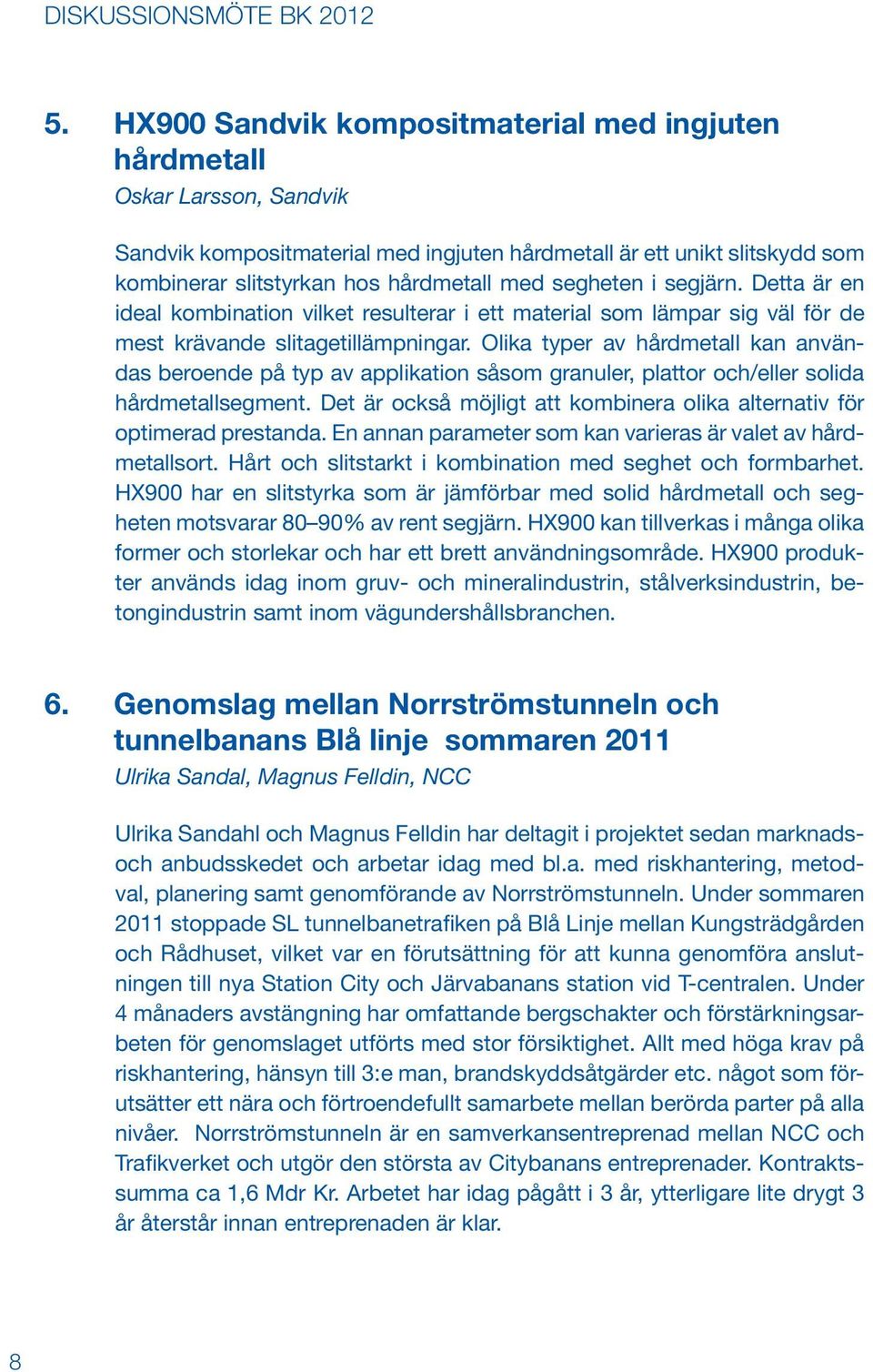 Olika typer av hårdmetall kan användas beroende på typ av applikation såsom granuler, plattor och/eller solida hårdmetallsegment.