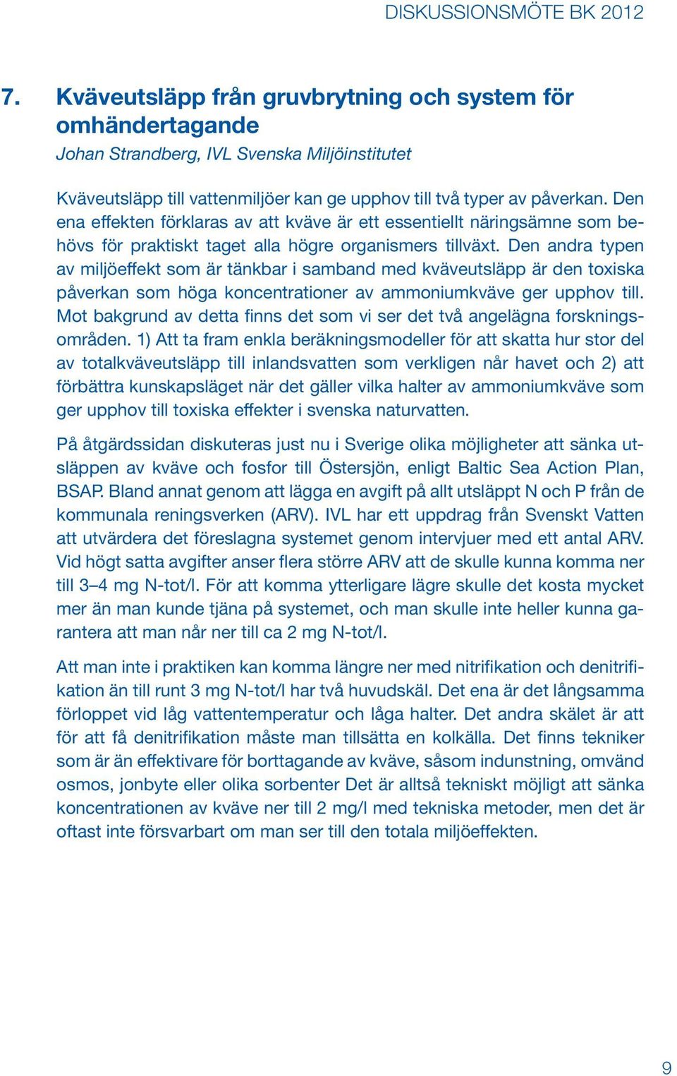 Den andra typen av miljöeffekt som är tänkbar i samband med kväveutsläpp är den toxiska påverkan som höga koncentrationer av ammoniumkväve ger upphov till.