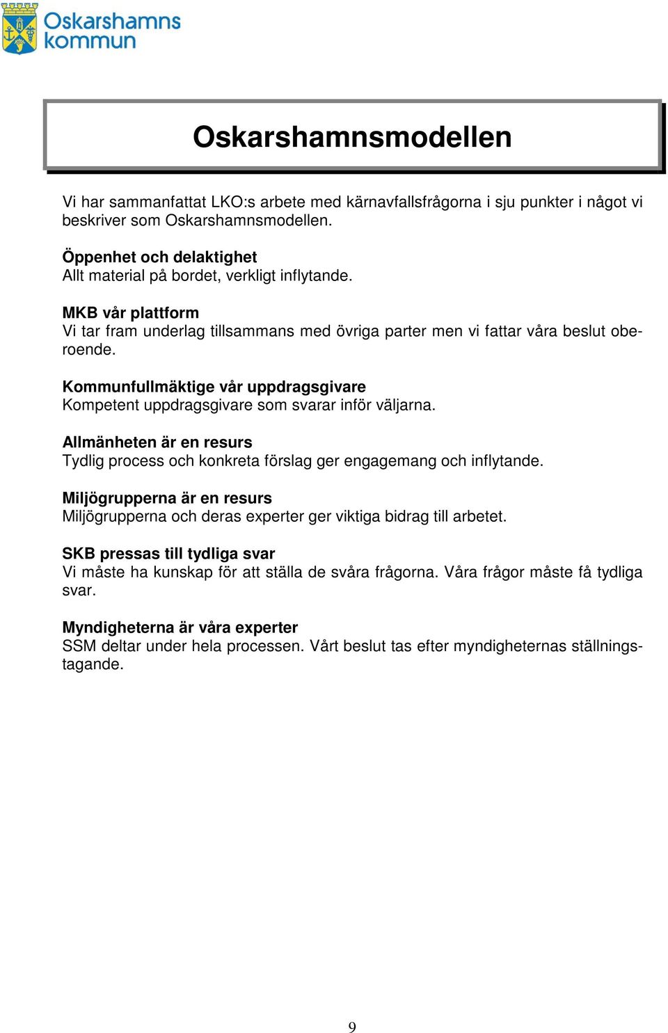 Kommunfullmäktige vår uppdragsgivare Kompetent uppdragsgivare som svarar inför väljarna. Allmänheten är en resurs Tydlig process och konkreta förslag ger engagemang och inflytande.