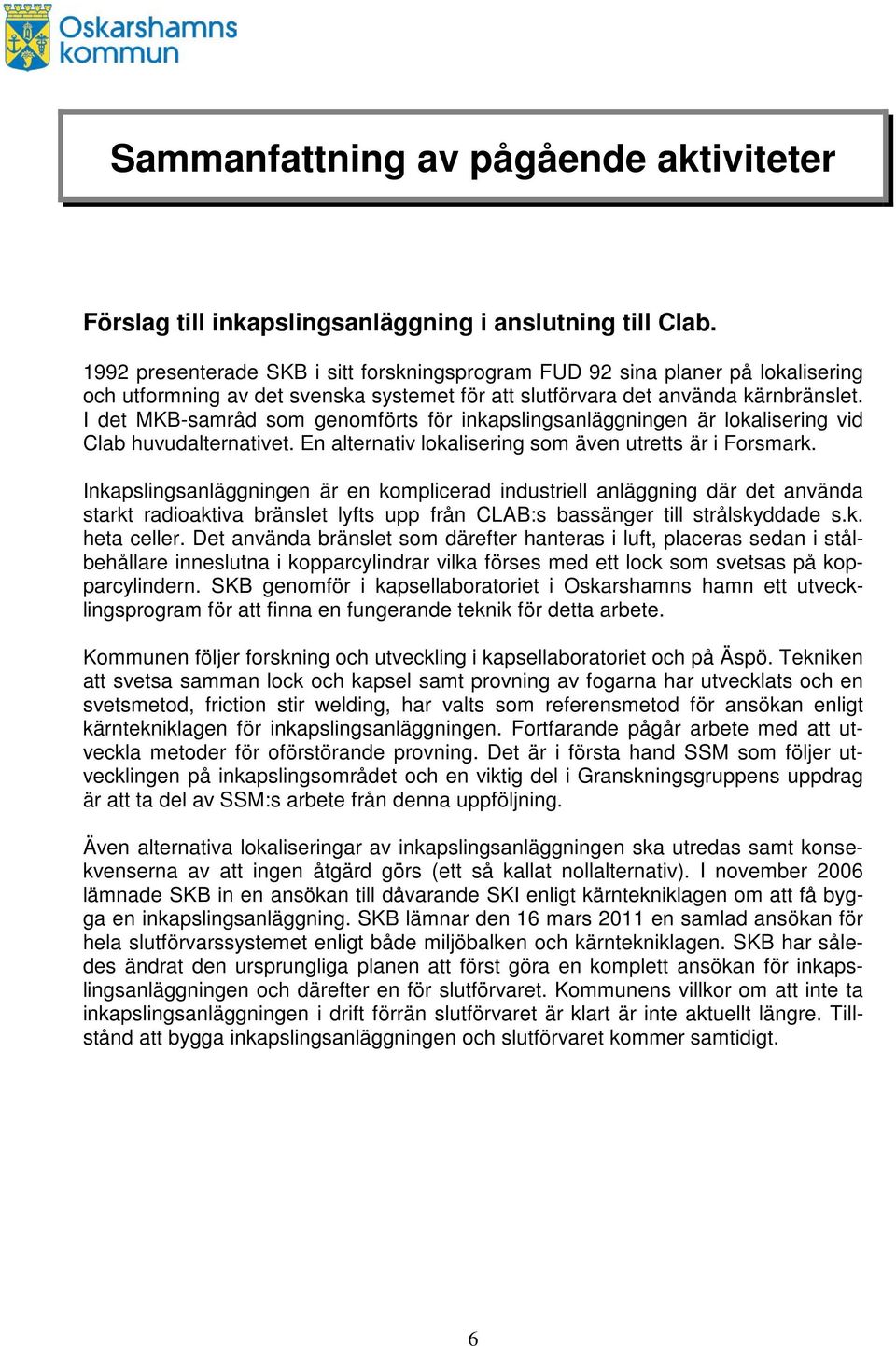 I det MKB-samråd som genomförts för inkapslingsanläggningen är lokalisering vid Clab huvudalternativet. En alternativ lokalisering som även utretts är i Forsmark.