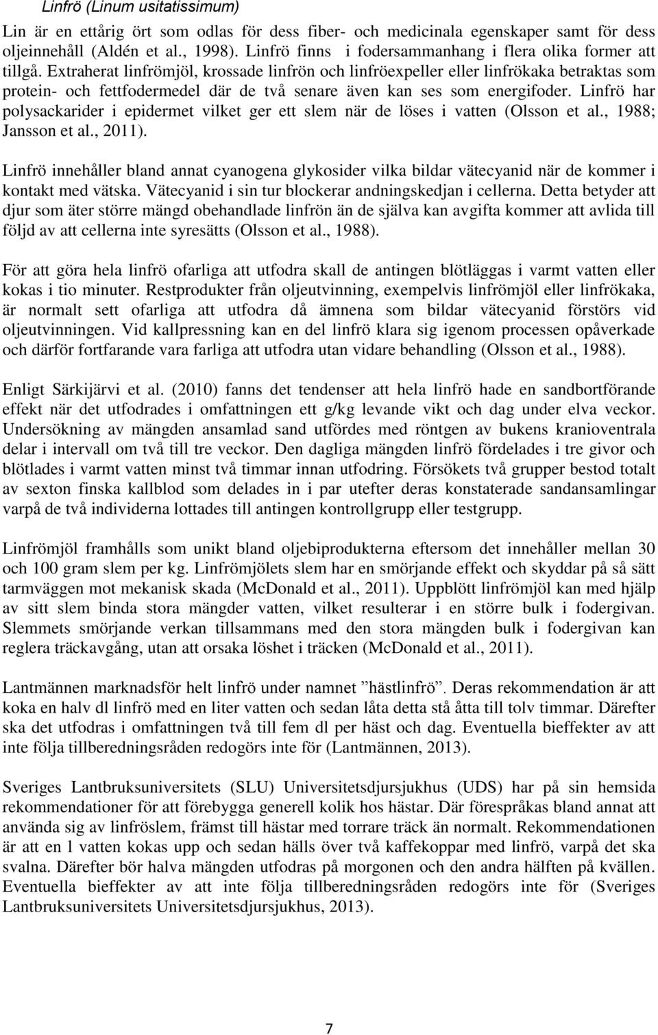 Extraherat linfrömjöl, krossade linfrön och linfröexpeller eller linfrökaka betraktas som protein- och fettfodermedel där de två senare även kan ses som energifoder.