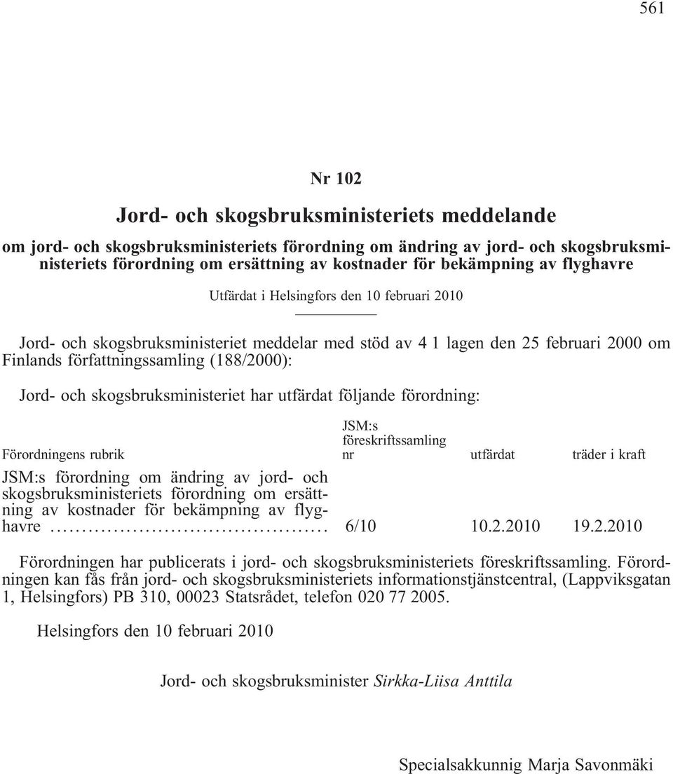 Jord- och skogsbruksministeriet har utfärdat följande förordning: Förordningens rubrik JSM:s föreskriftssamling nr utfärdat träder i kraft JSM:s förordning om ändring av jord- och