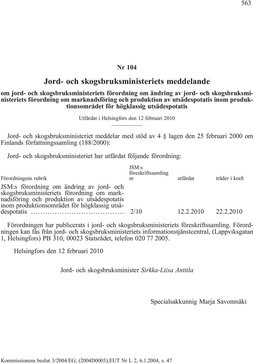 Finlands författningssamling (188/2000): Jord- och skogsbruksministeriet har utfärdat följande förordning: Förordningens rubrik JSM:s föreskriftssamling nr utfärdat träder i kraft JSM:s förordning om