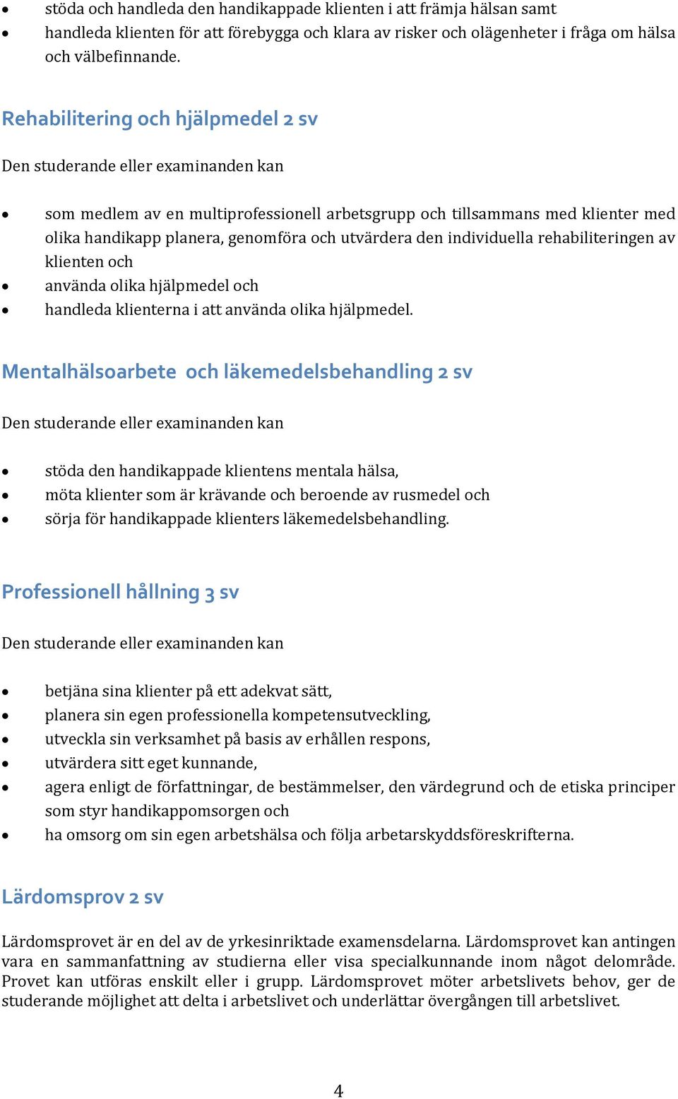 utvärdera den individuella rehabiliteringen av klienten och använda olika hjälpmedel och handleda klienterna i att använda olika hjälpmedel.