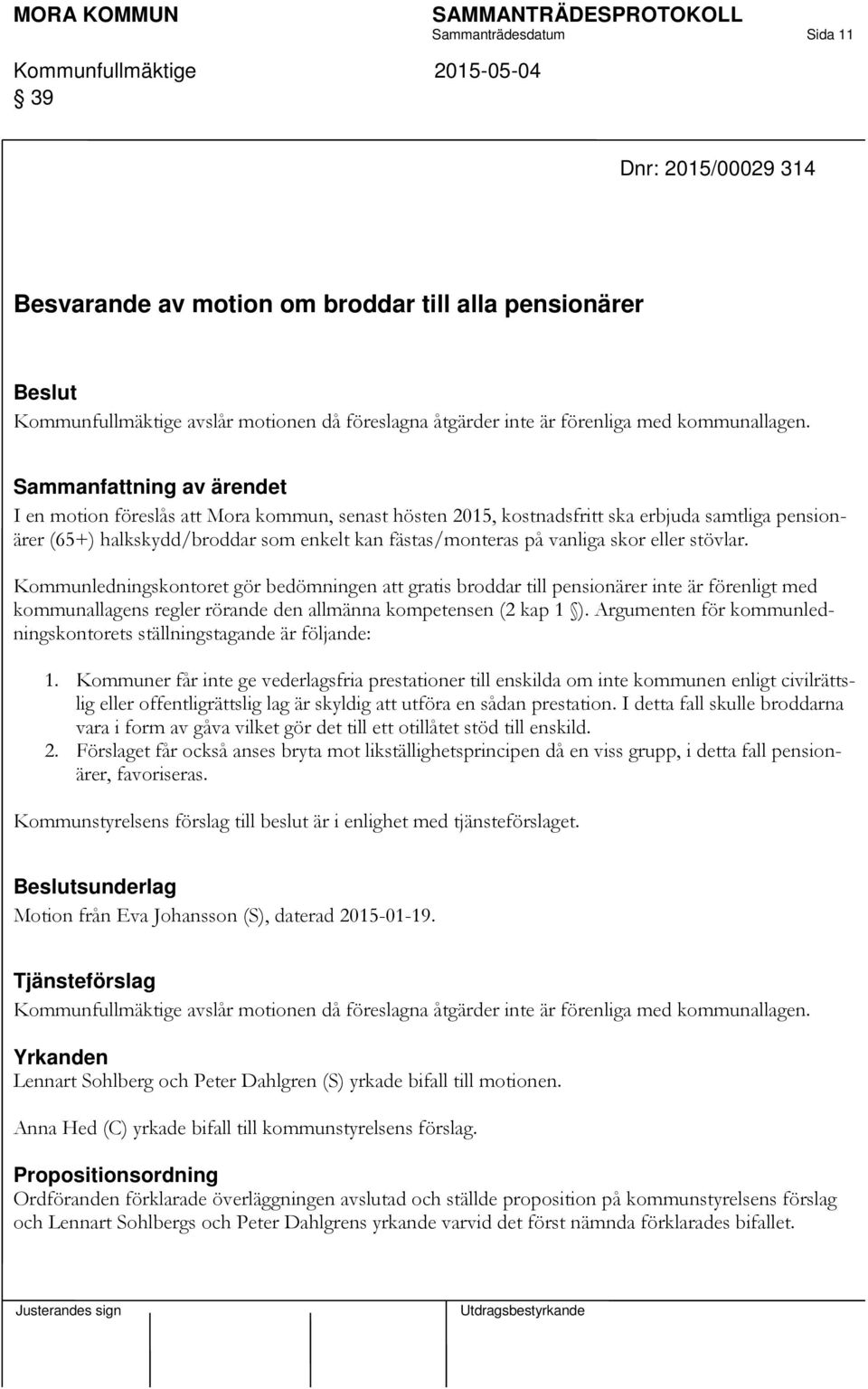 Sammanfattning av ärendet I en motion föreslås att Mora kommun, senast hösten 2015, kostnadsfritt ska erbjuda samtliga pensionärer (65+) halkskydd/broddar som enkelt kan fästas/monteras på vanliga