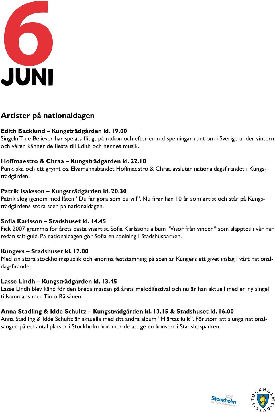 Hoffmaestro & Chraa Kungsträdgården kl. 22.10 Punk, ska och ett grymt ös. Elvamannabandet Hoffmaestro & Chraa avslutar nationaldagsfirandet i Kungsträdgården. Patrik Isaksson Kungsträdgården kl. 20.