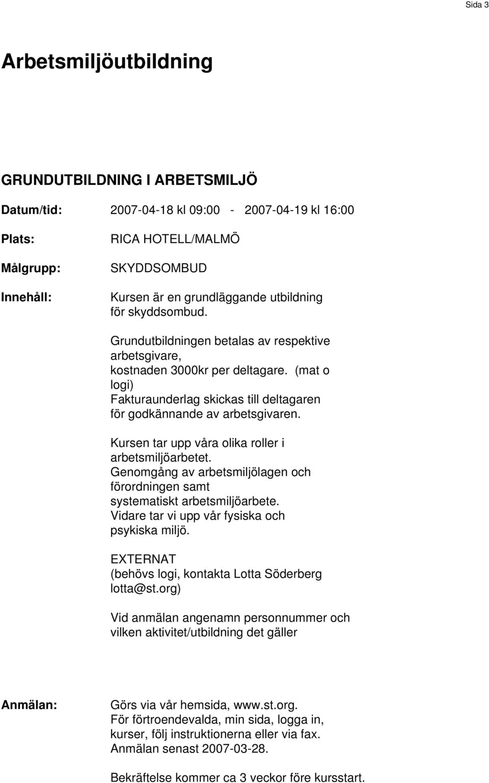 Kursen tar upp våra olika roller i arbetsmiljöarbetet. Genomgång av arbetsmiljölagen och förordningen samt systematiskt arbetsmiljöarbete. Vidare tar vi upp vår fysiska och psykiska miljö.