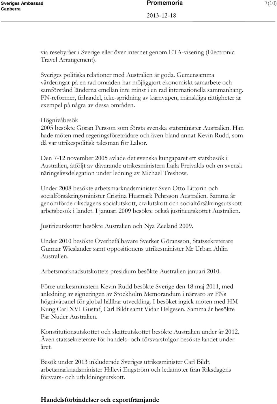 FN-reformer, frihandel, icke-spridning av kärnvapen, mänskliga rättigheter är exempel på några av dessa områden. Högnivåbesök 2005 besökte Göran Persson som första svenska statsminister Australien.
