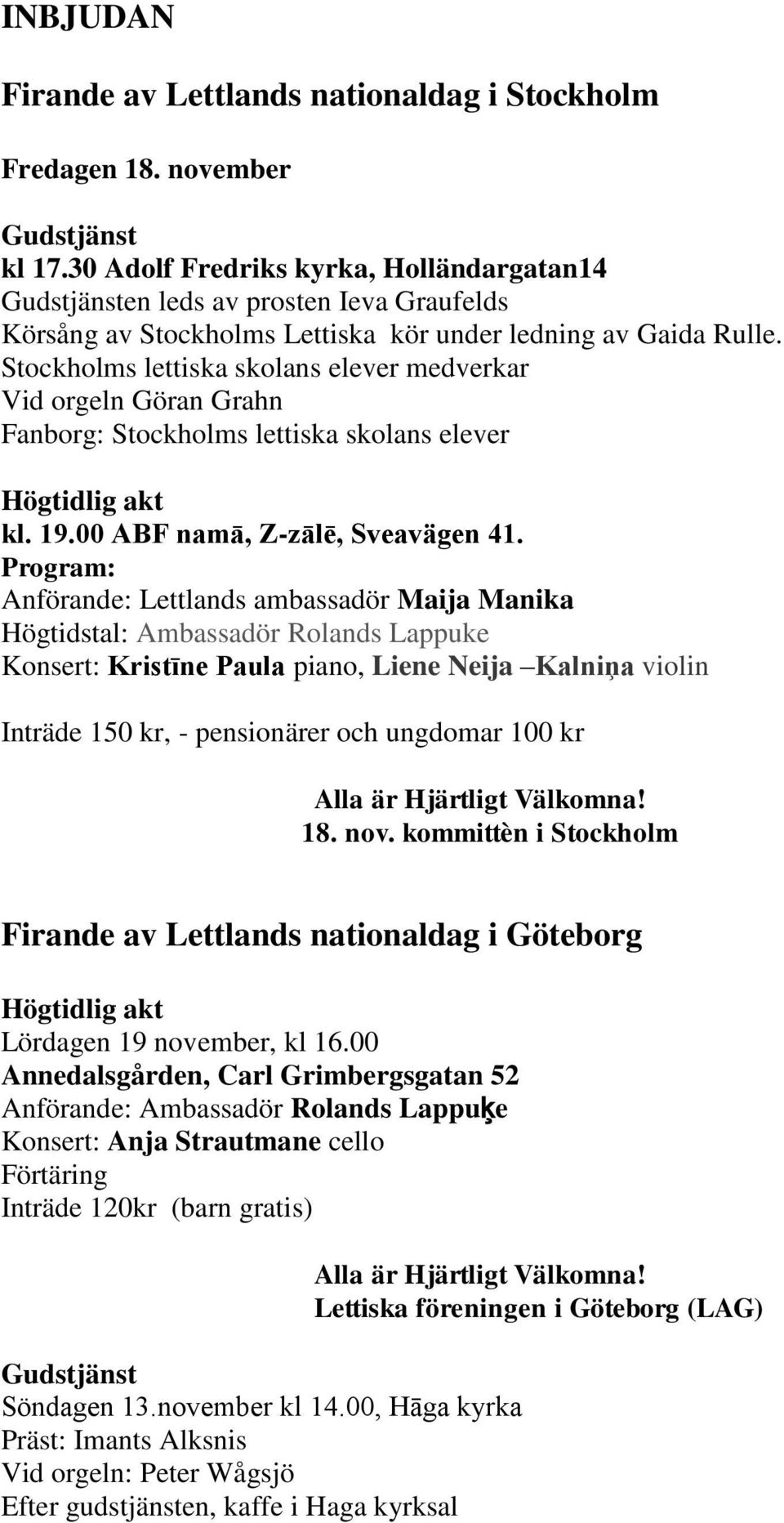 Stockholms lettiska skolans elever medverkar Vid orgeln Göran Grahn Fanborg: Stockholms lettiska skolans elever Högtidlig akt kl. 19.00 ABF namā, Z-zālē, Sveavägen 41.