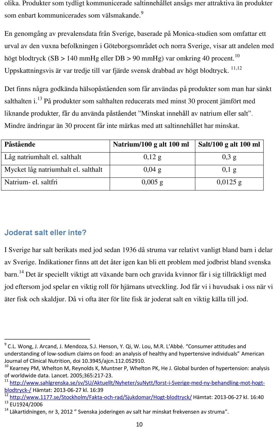 (SB > 140 mmhg eller DB > 90 mmhg) var omkring 40 procent. 10 Uppskattningsvis är var tredje till var fjärde svensk drabbad av högt blodtryck.
