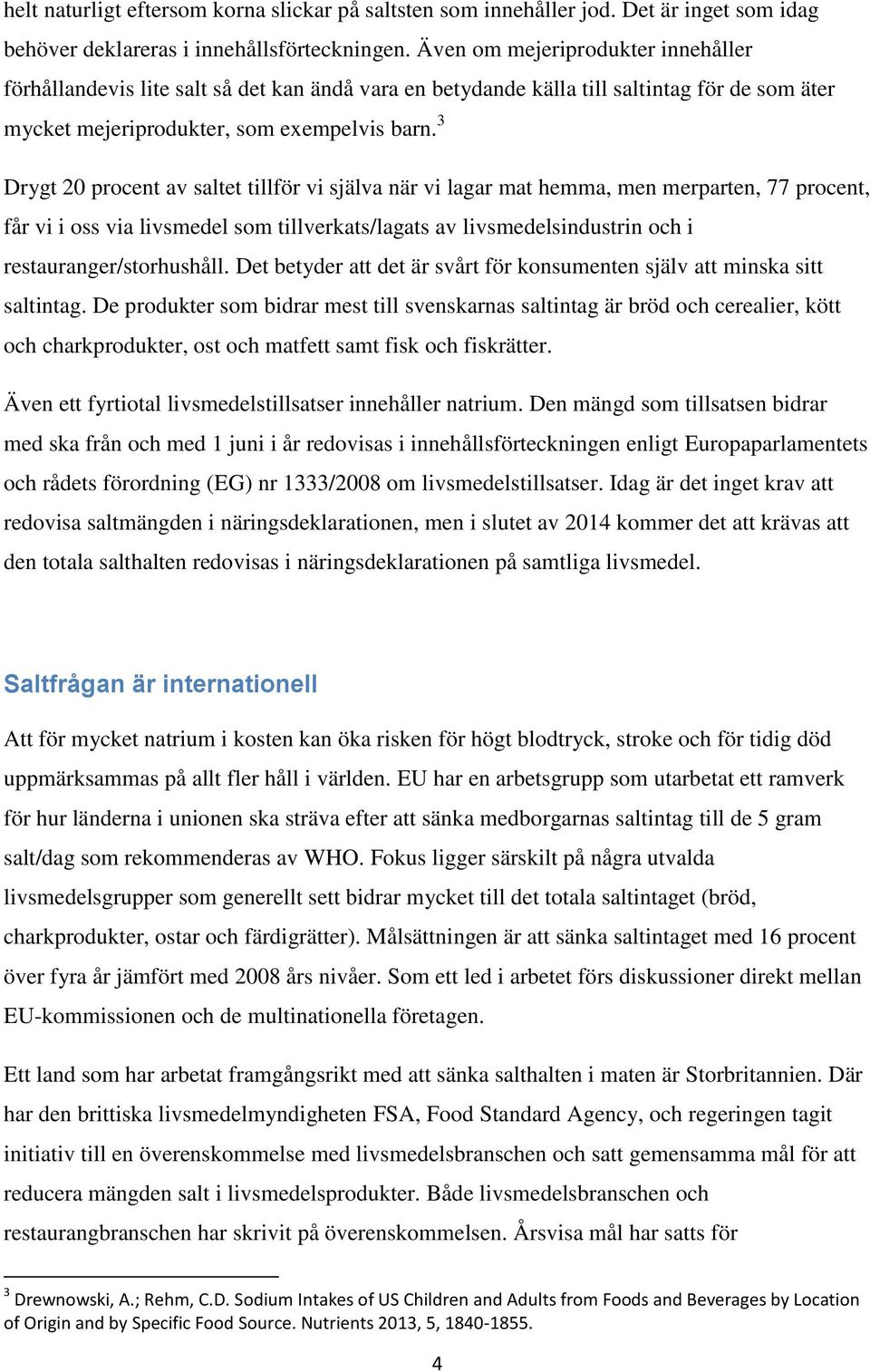 3 Drygt 20 procent av saltet tillför vi själva när vi lagar mat hemma, men merparten, 77 procent, får vi i oss via livsmedel som tillverkats/lagats av livsmedelsindustrin och i