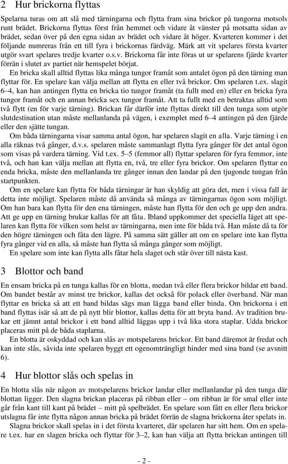 Kvarteren kommer i det följande numreras från ett till fyra i brickornas färdväg. Märk att vit spelares första kvarter utgör svart spelares tredje kvarter o.s.v. Brickorna får inte föras ut ur spelarens fjärde kvarter förrän i slutet av partiet när hemspelet börjat.