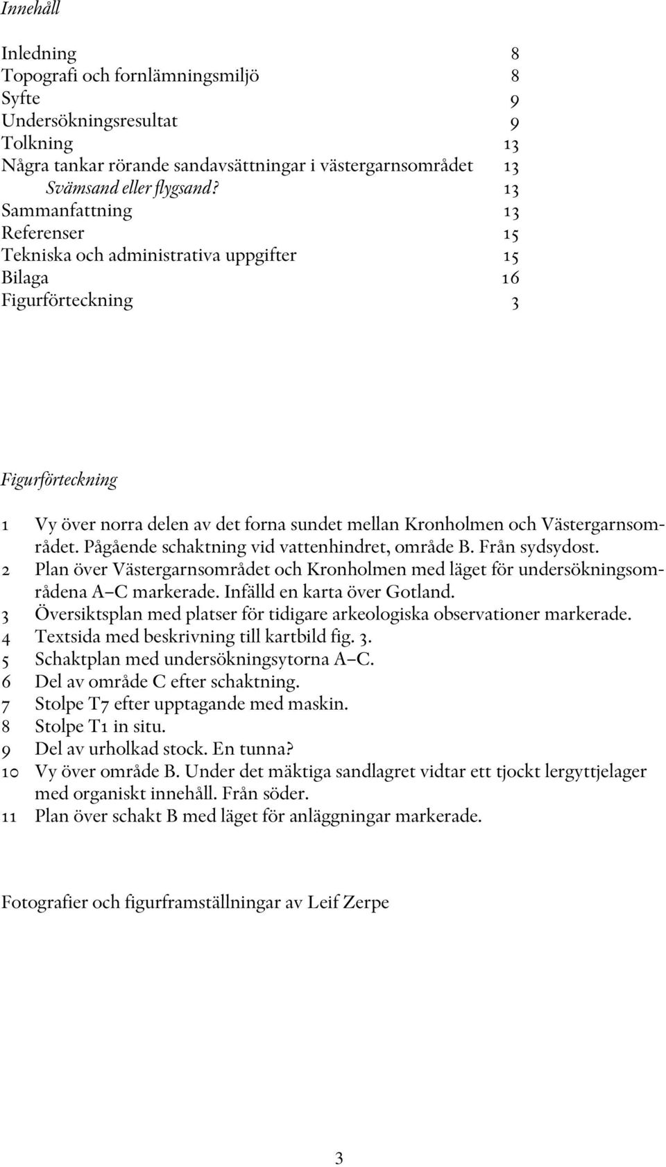 Västergarnsområdet. Pågående schaktning vid vattenhindret, område B. Från sydsydost. 2 Plan över Västergarnsområdet och Kronholmen med läget för undersökningsområdena A C markerade.