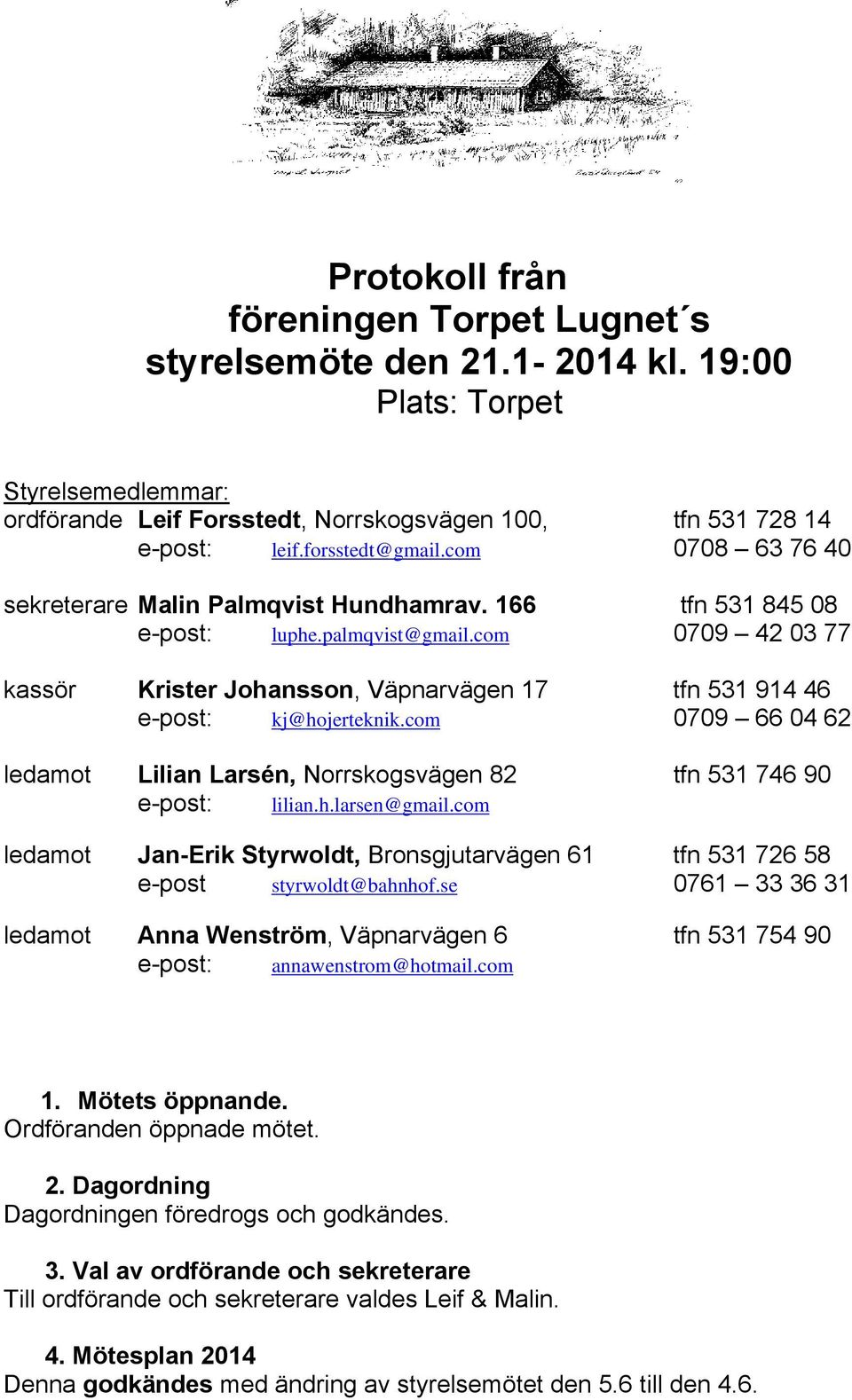 com 0709 42 03 77 kassör Krister Johansson, Väpnarvägen 17 tfn 531 914 46 e-post: kj@hojerteknik.com 0709 66 04 62 ledamot Lilian Larsén, Norrskogsvägen 82 tfn 531 746 90 e-post: lilian.h.larsen@gmail.