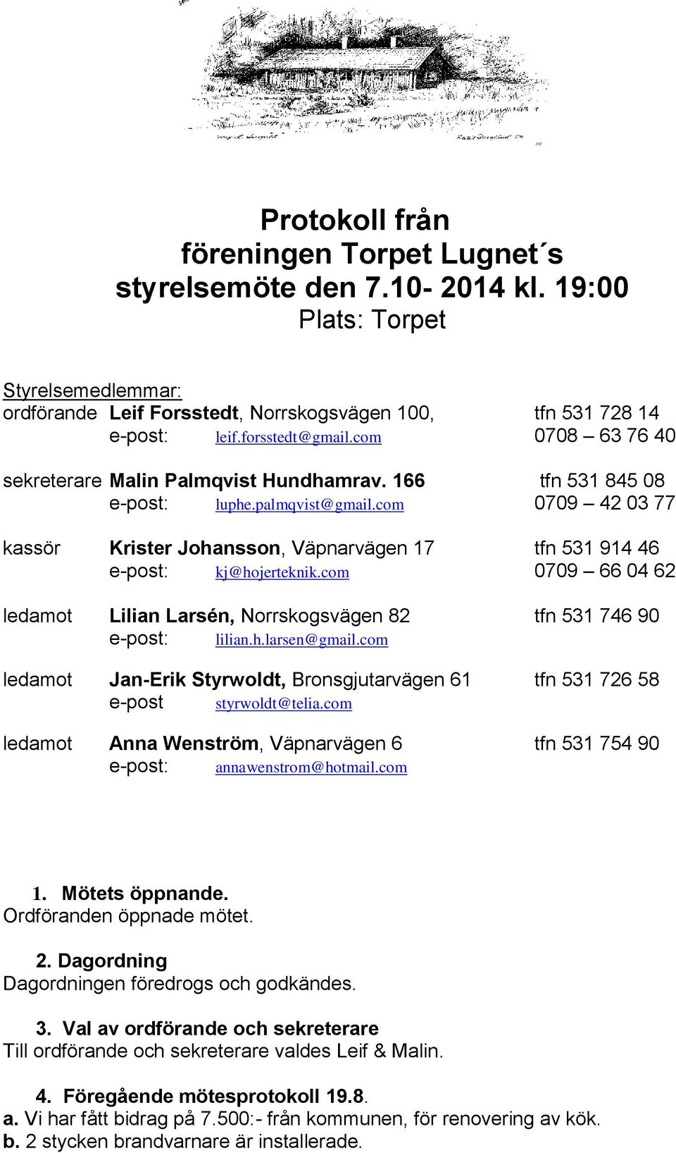 com 0709 42 03 77 kassör Krister Johansson, Väpnarvägen 17 tfn 531 914 46 e-post: kj@hojerteknik.com 0709 66 04 62 ledamot Lilian Larsén, Norrskogsvägen 82 tfn 531 746 90 e-post: lilian.h.larsen@gmail.