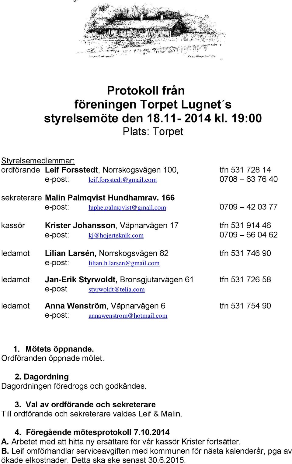 com 0709 66 04 62 ledamot Lilian Larsén, Norrskogsvägen 82 tfn 531 746 90 e-post: lilian.h.larsen@gmail.com ledamot Jan-Erik Styrwoldt, Bronsgjutarvägen 61 tfn 531 726 58 e-post styrwoldt@telia.