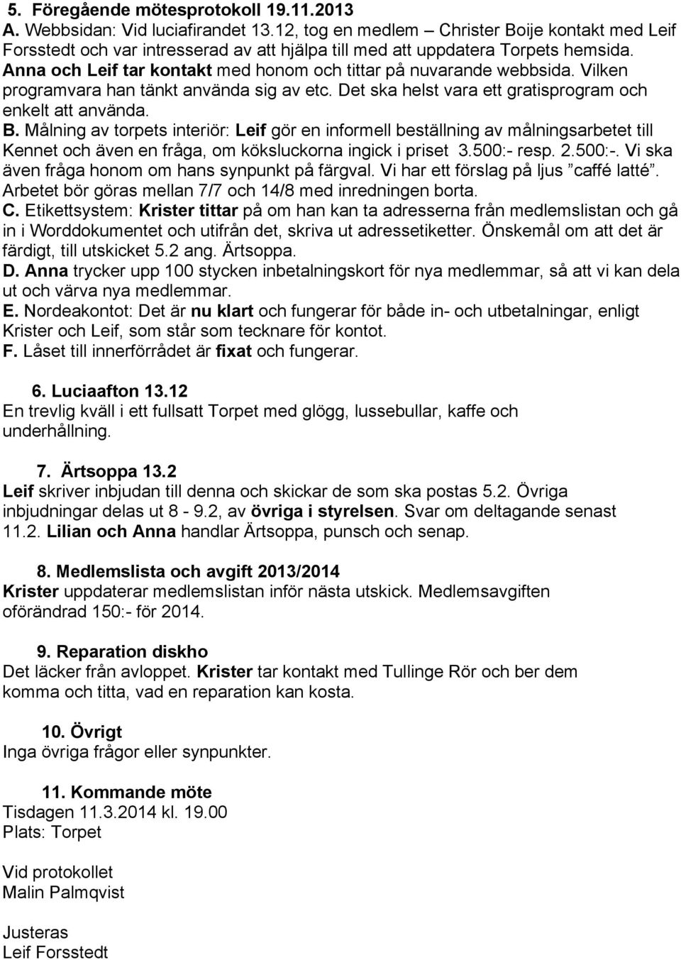 Anna och Leif tar kontakt med honom och tittar på nuvarande webbsida. Vilken programvara han tänkt använda sig av etc. Det ska helst vara ett gratisprogram och enkelt att använda. B.