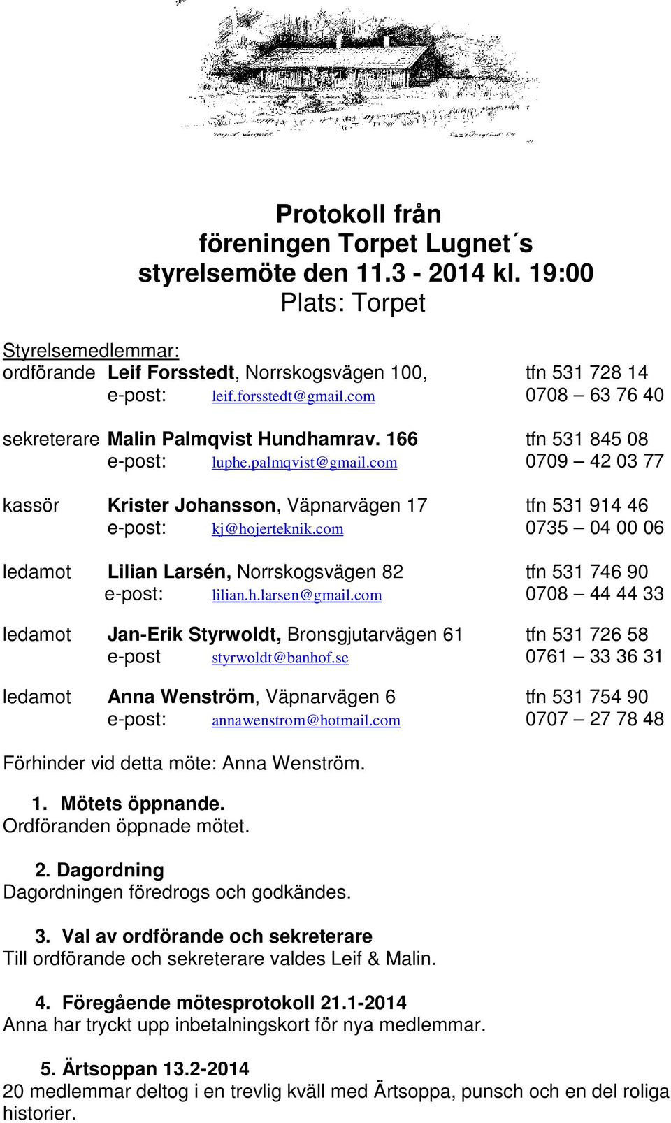 com 0709 42 03 77 kassör Krister Johansson, Väpnarvägen 17 tfn 531 914 46 e-post: kj@hojerteknik.com 0735 04 00 06 ledamot Lilian Larsén, Norrskogsvägen 82 tfn 531 746 90 e-post: lilian.h.larsen@gmail.