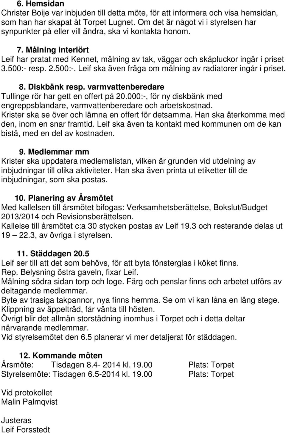 500:- resp. 2.500:-. Leif ska även fråga om målning av radiatorer ingår i priset. 8. Diskbänk resp. varmvattenberedare Tullinge rör har gett en offert på 20.