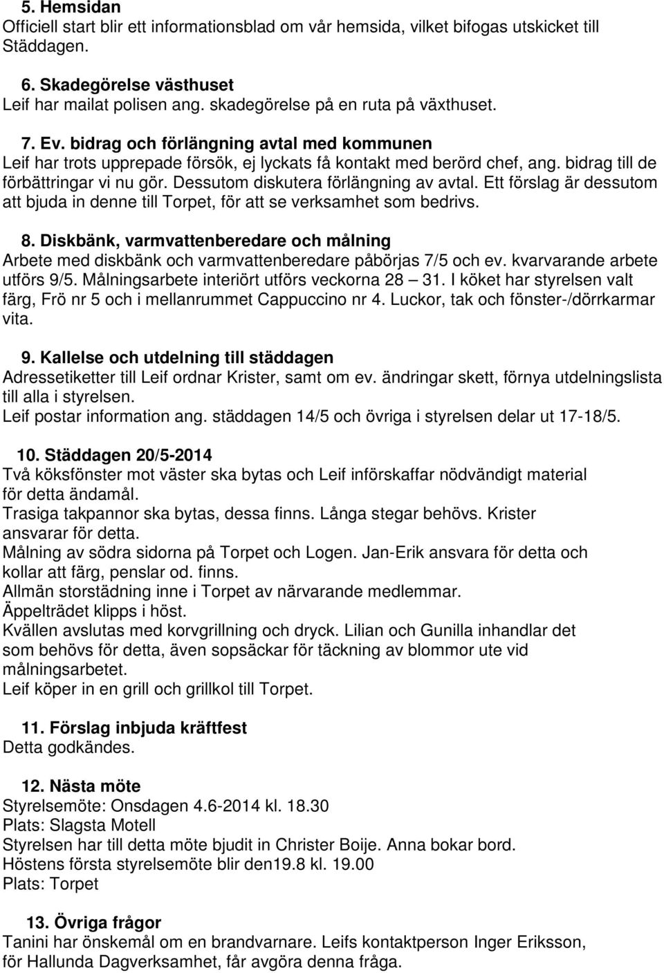 bidrag till de förbättringar vi nu gör. Dessutom diskutera förlängning av avtal. Ett förslag är dessutom att bjuda in denne till Torpet, för att se verksamhet som bedrivs. 8.