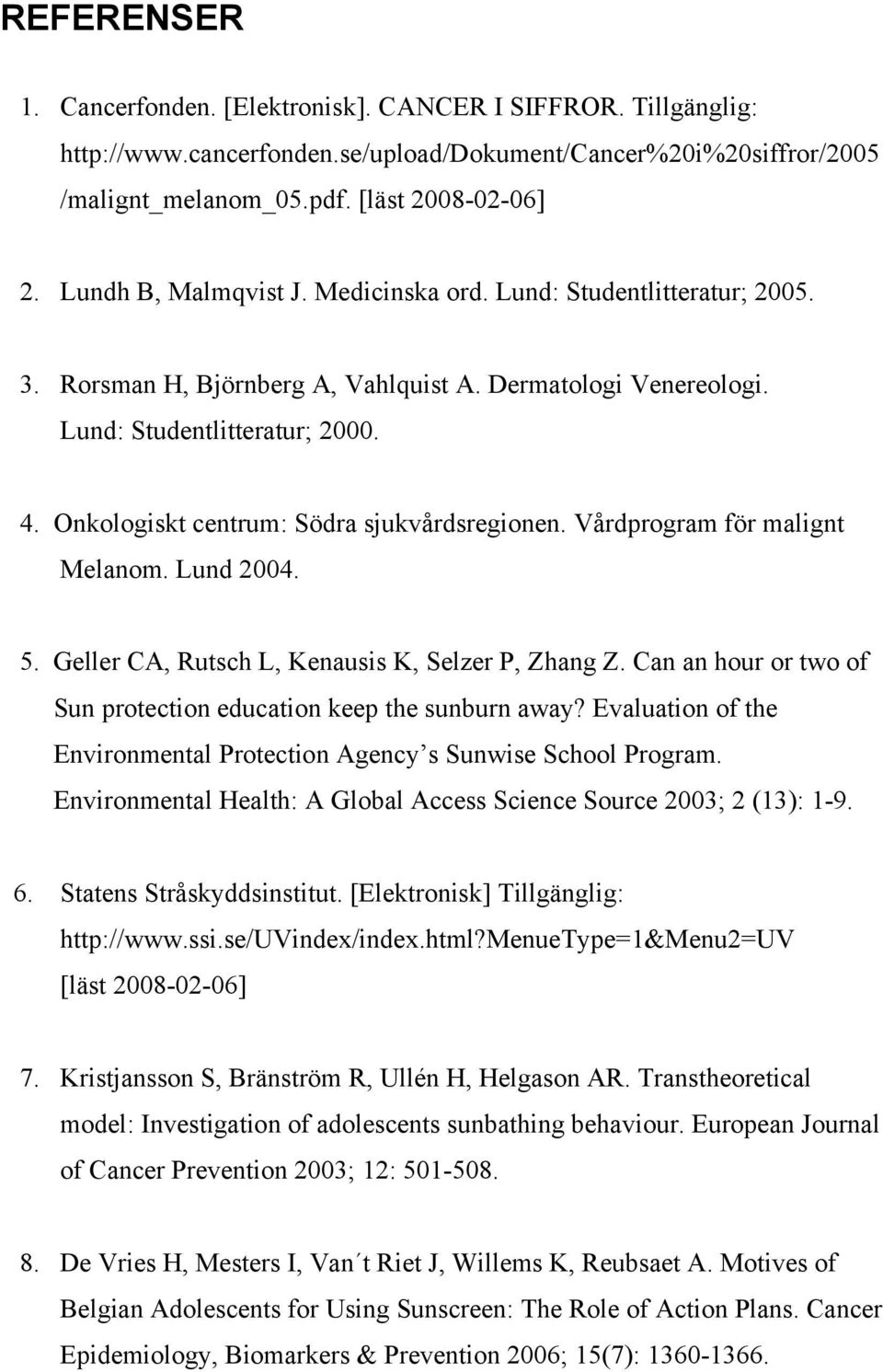 Onkologiskt centrum: Södra sjukvårdsregionen. Vårdprogram för malignt Melanom. Lund 2004. 5. Geller CA, Rutsch L, Kenausis K, Selzer P, Zhang Z.