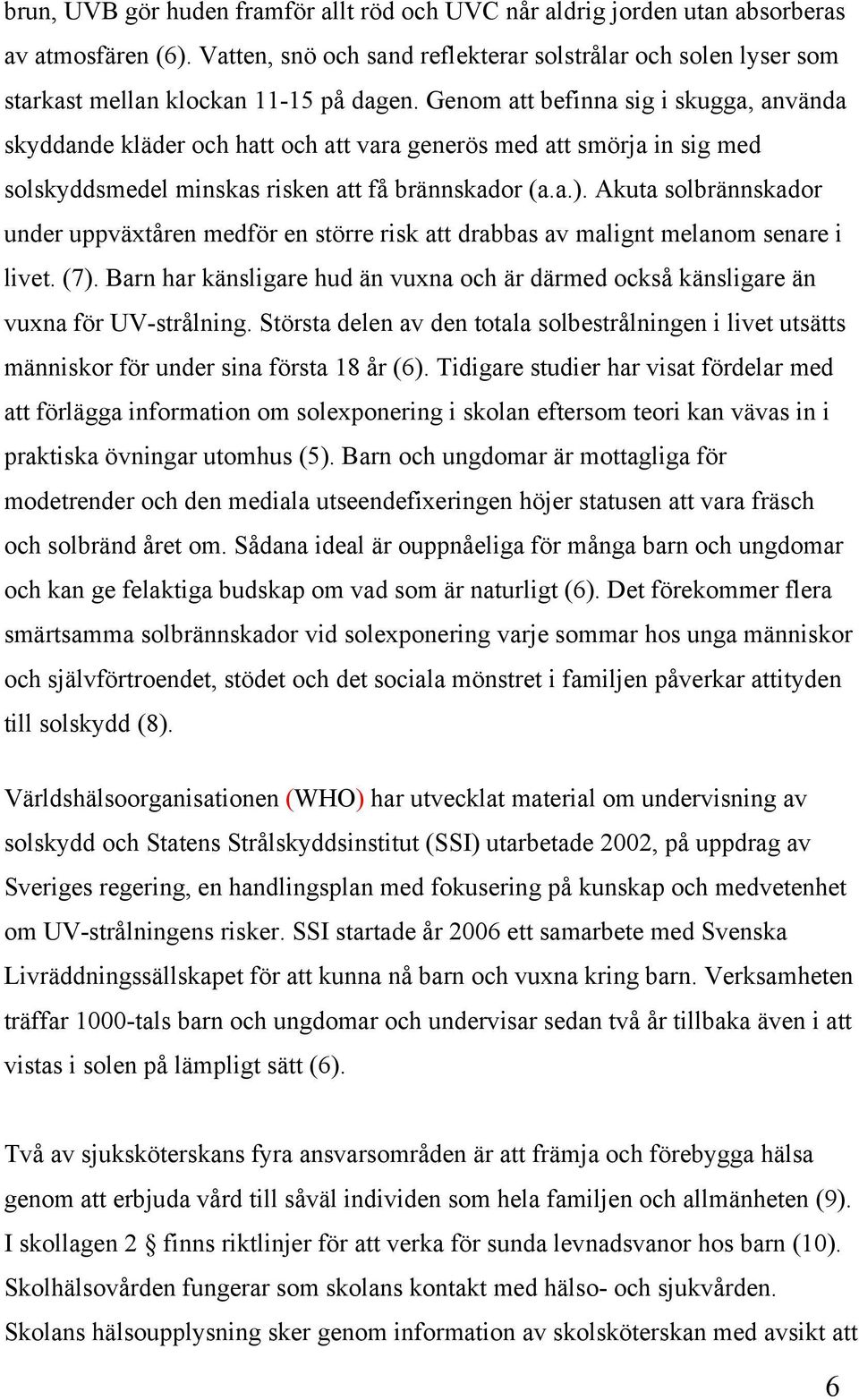 Genom att befinna sig i skugga, använda skyddande kläder och hatt och att vara generös med att smörja in sig med solskyddsmedel minskas risken att få brännskador (a.a.).