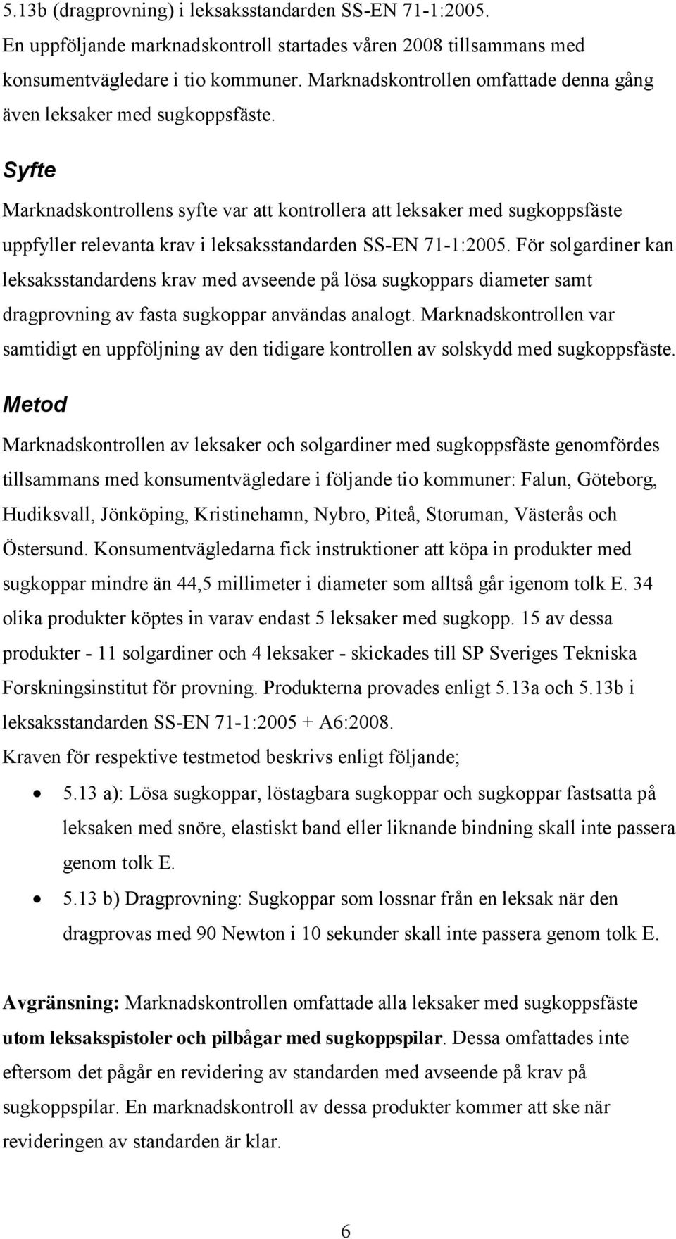 Syfte Marknadskontrollens syfte var att kontrollera att leksaker med sugkoppsfäste uppfyller relevanta krav i leksaksstandarden SS-EN 71-1:2005.