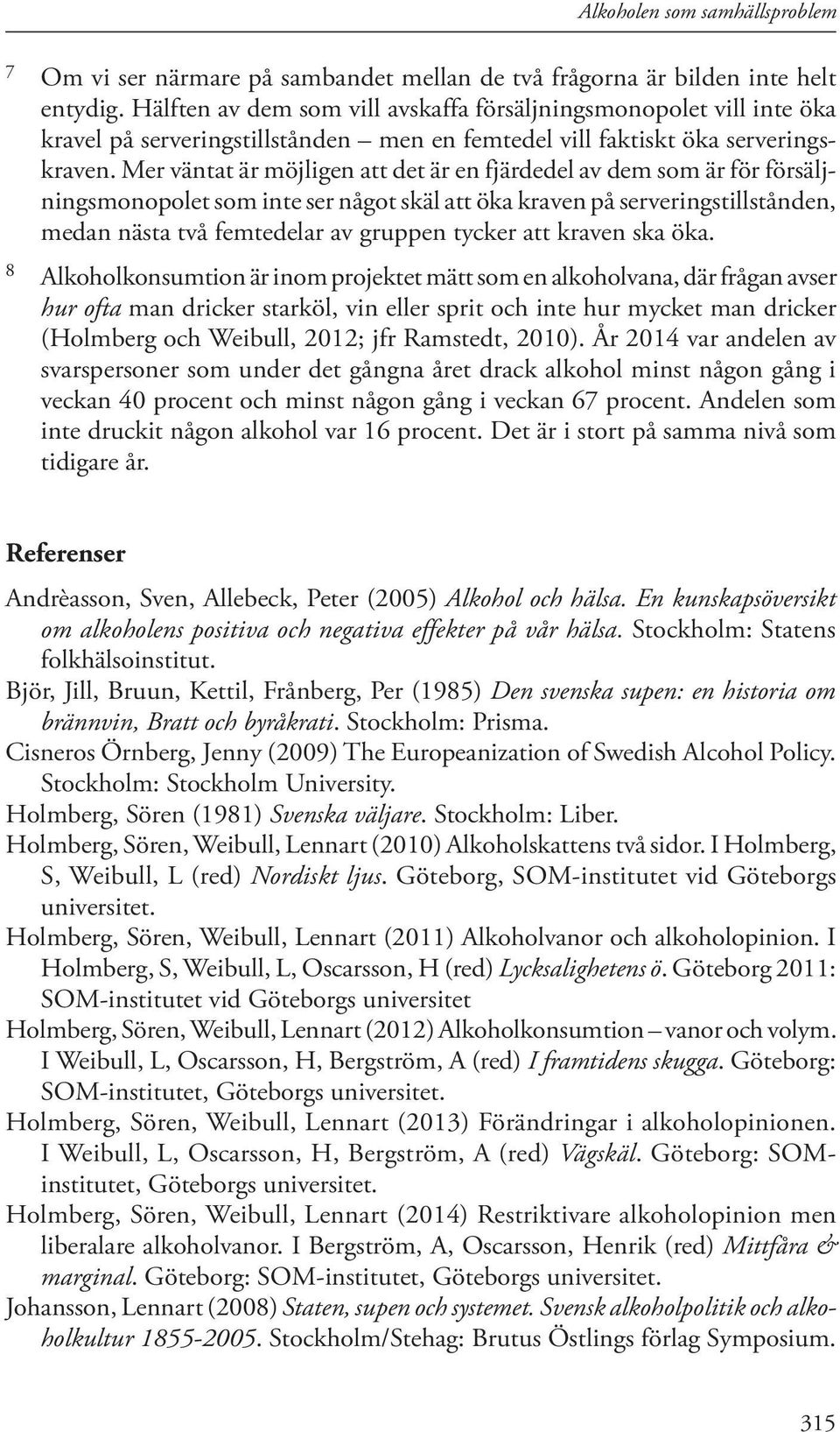 Mer väntat är möjligen att det är en fjärdedel av dem som är för försäljningsmonopolet som inte ser något skäl att öka kraven på serveringstillstånden, medan nästa två femtedelar av gruppen tycker