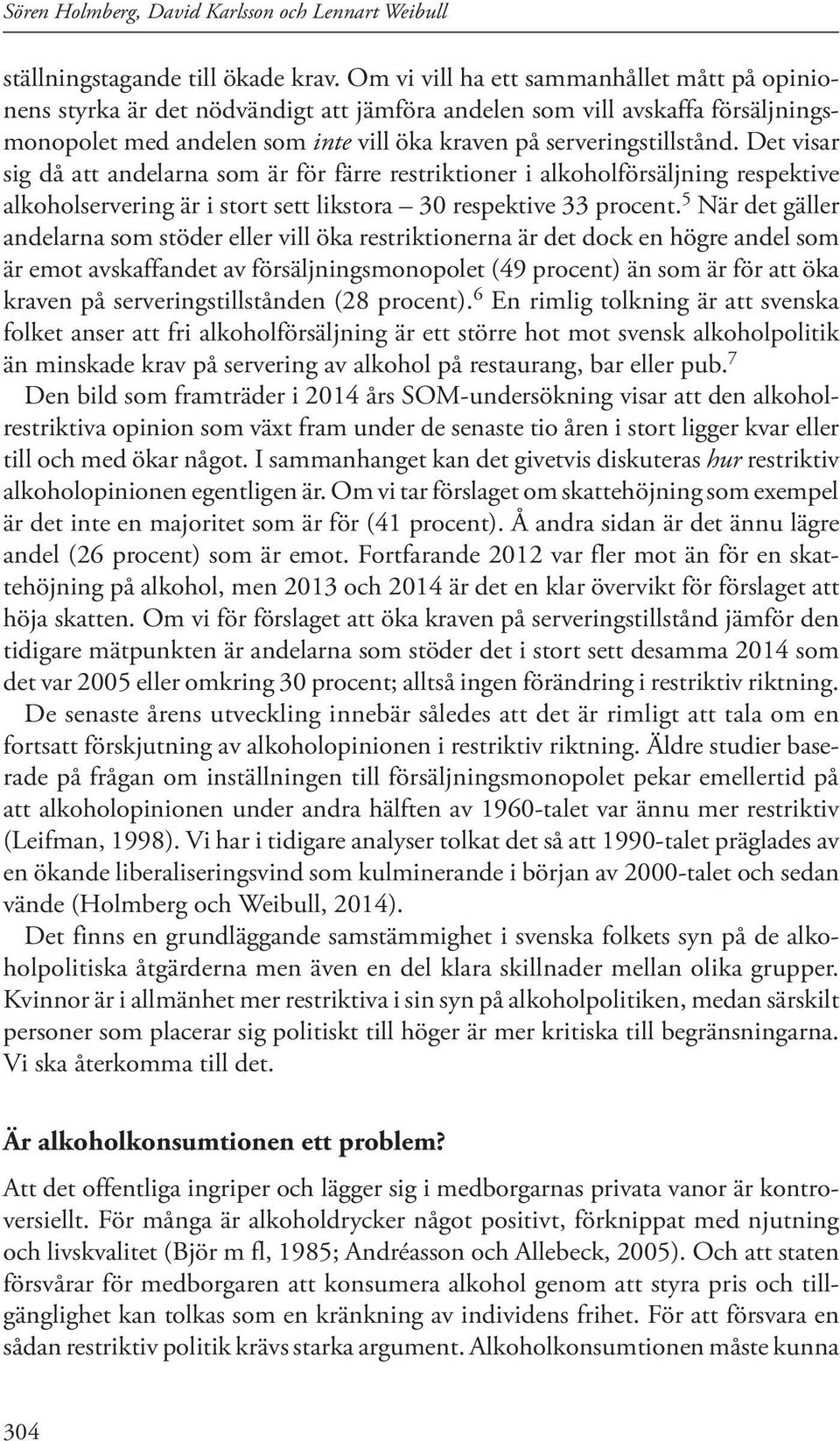 Det visar sig då att andelarna som är för färre restriktioner i alkoholförsäljning respektive alkoholservering är i stort sett likstora 30 respektive 33 procent.