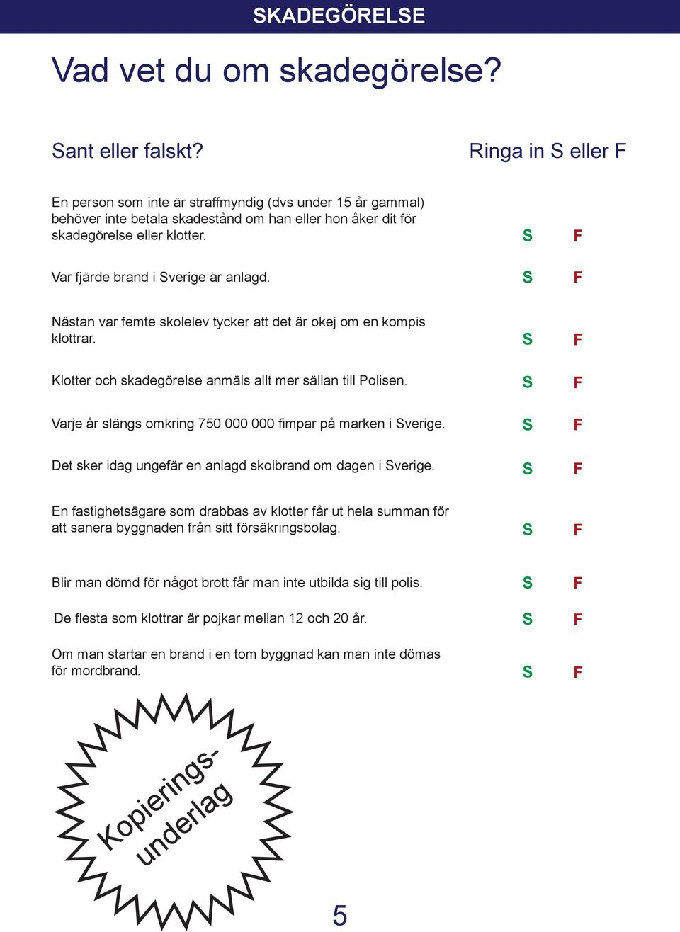 Nästan var femte skolelev tycker att det är okej om en kompis klottrar. Klotter och skadegörelse anmäls allt mer sällan till Polisen. Varje år slängs omkring 750 000 000 fimpar på marken i verige.