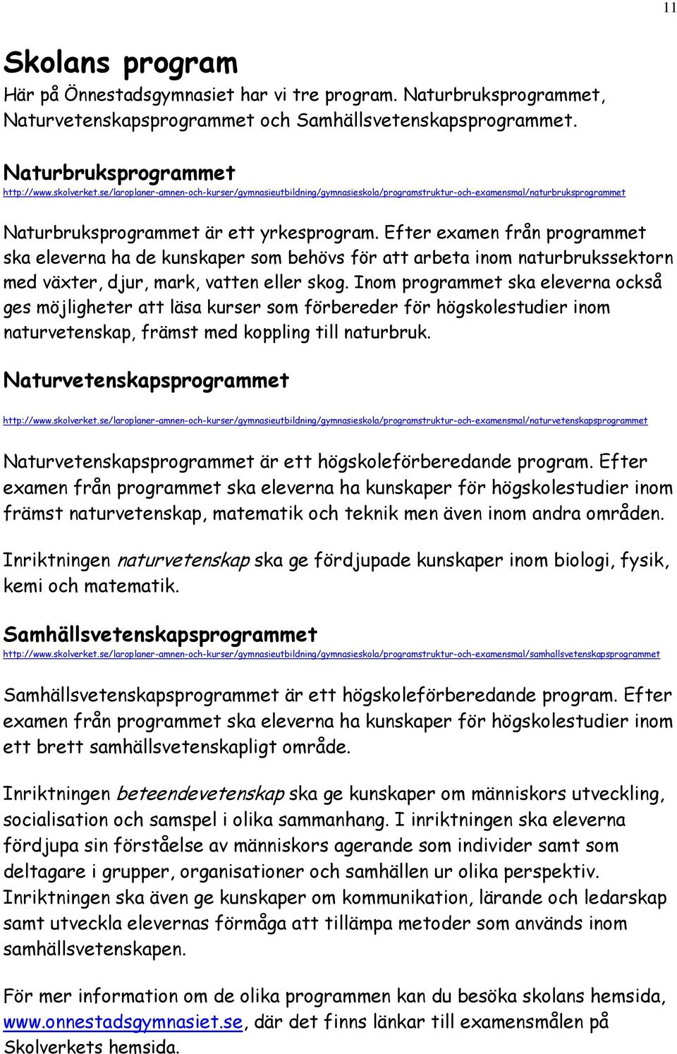 Efter examen från programmet ska eleverna ha de kunskaper som behövs för att arbeta inom naturbrukssektorn med växter, djur, mark, vatten eller skog.