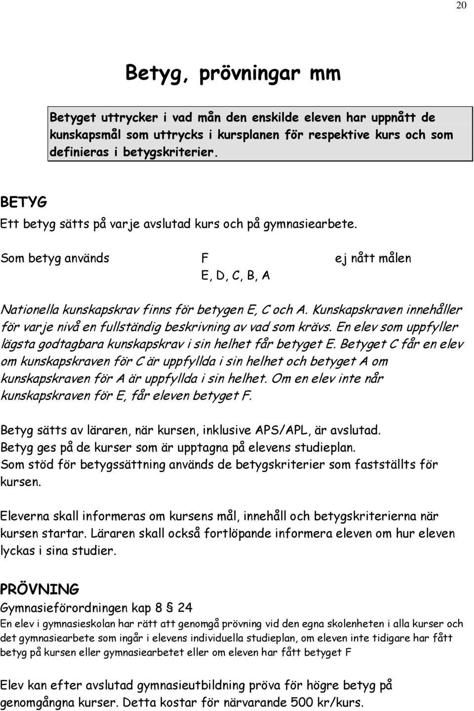 Kunskapskraven innehåller för varje nivå en fullständig beskrivning av vad som krävs. En elev som uppfyller lägsta godtagbara kunskapskrav i sin helhet får betyget E.